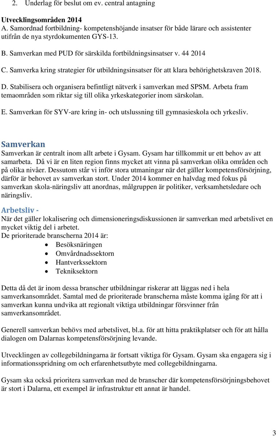 Stabilisera och organisera befintligt nätverk i samverkan med SPSM. Arbeta fram temaområden som riktar sig till olika yrkeskategorier inom särskolan. E.