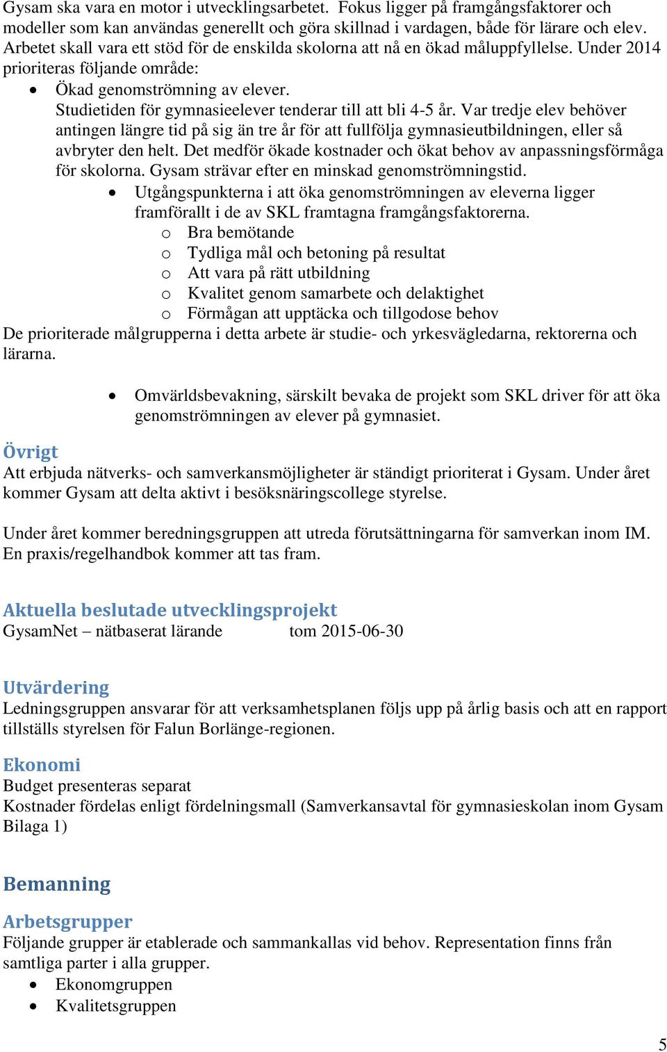 Studietiden för gymnasieelever tenderar till att bli 4-5 år. Var tredje elev behöver antingen längre tid på sig än tre år för att fullfölja gymnasieutbildningen, eller så avbryter den helt.
