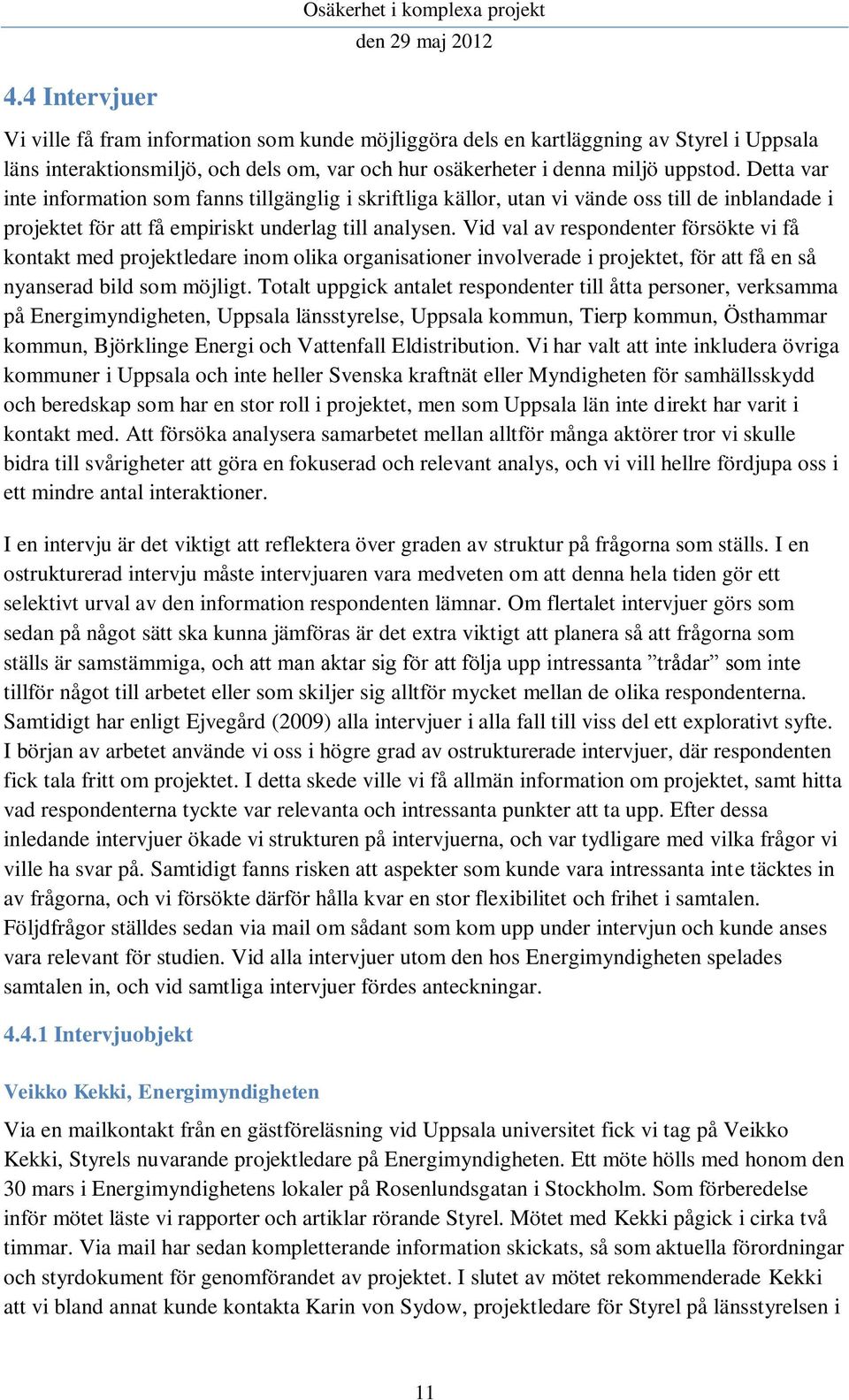 Vid val av respondenter försökte vi få kontakt med projektledare inom olika organisationer involverade i projektet, för att få en så nyanserad bild som möjligt.