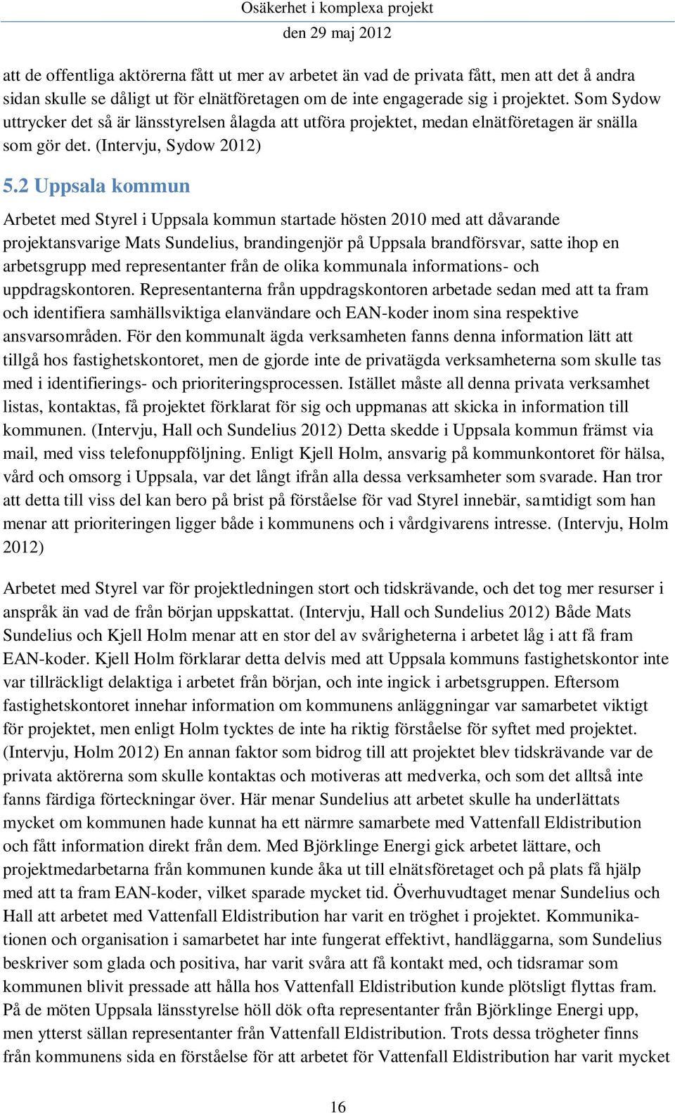 2 Uppsala kommun Arbetet med Styrel i Uppsala kommun startade hösten 2010 med att dåvarande projektansvarige Mats Sundelius, brandingenjör på Uppsala brandförsvar, satte ihop en arbetsgrupp med