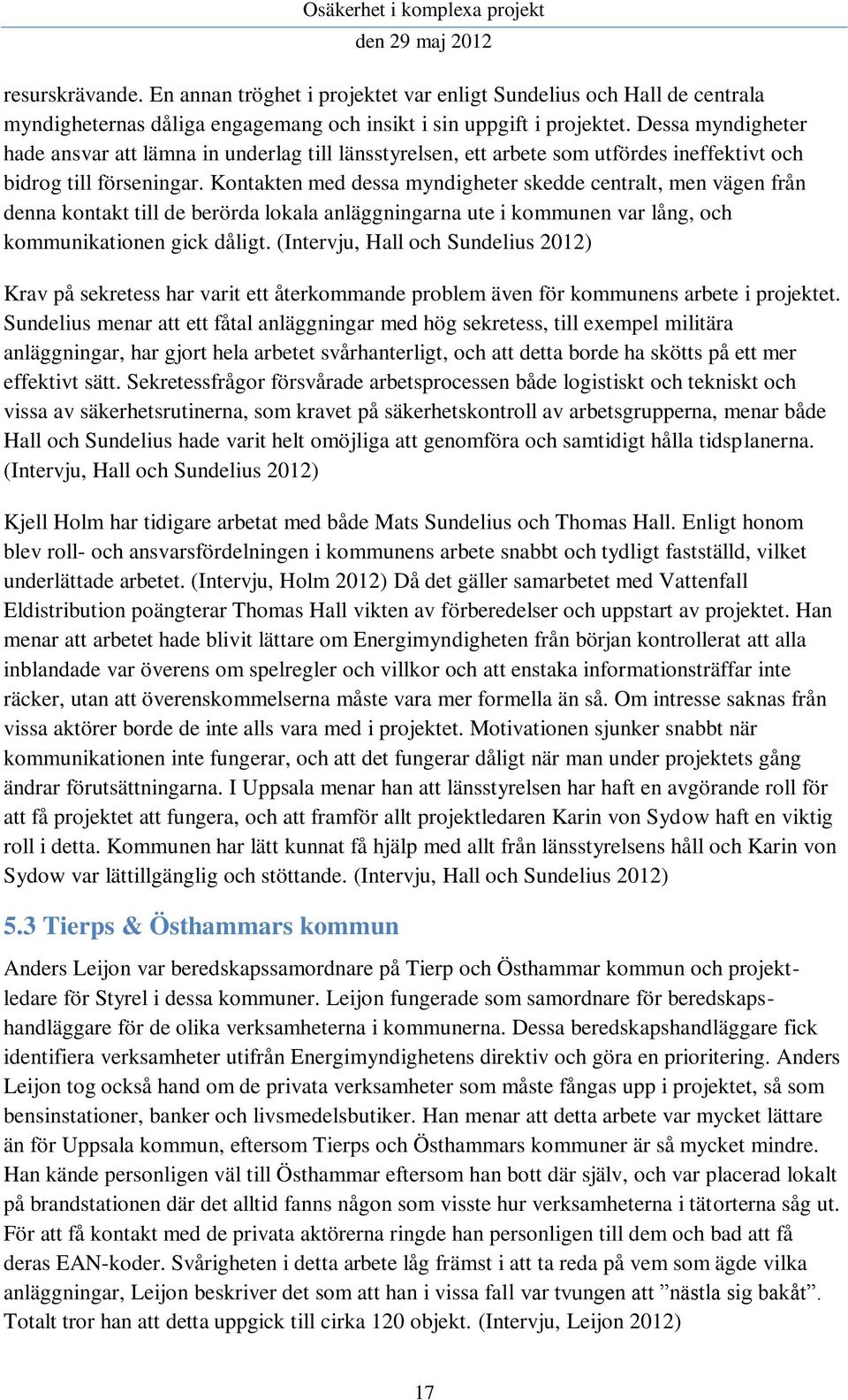 Kontakten med dessa myndigheter skedde centralt, men vägen från denna kontakt till de berörda lokala anläggningarna ute i kommunen var lång, och kommunikationen gick dåligt.