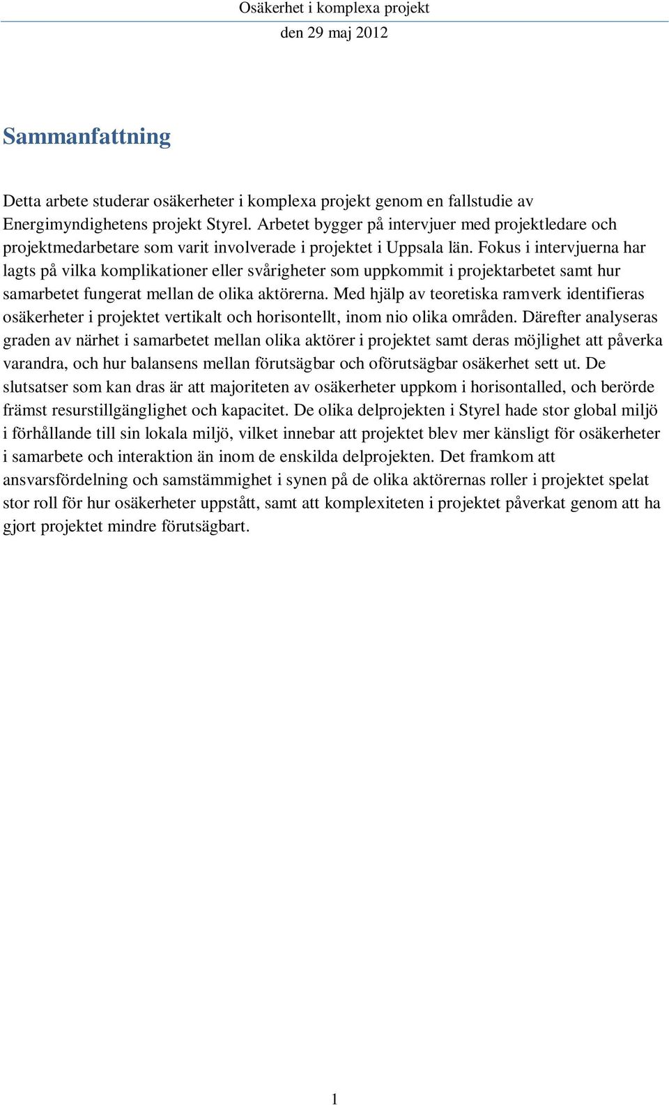 Fokus i intervjuerna har lagts på vilka komplikationer eller svårigheter som uppkommit i projektarbetet samt hur samarbetet fungerat mellan de olika aktörerna.