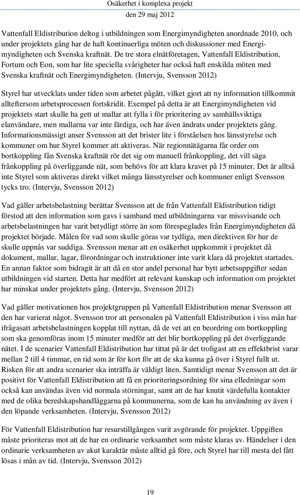 (Intervju, Svensson 2012) Styrel har utvecklats under tiden som arbetet pågått, vilket gjort att ny information tillkommit allteftersom arbetsprocessen fortskridit.