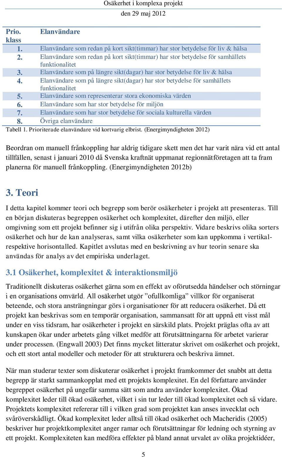 Elanvändare som på längre sikt(dagar) har stor betydelse för samhällets funktionalitet 5. Elanvändare som representerar stora ekonomiska värden 6. Elanvändare som har stor betydelse för miljön 7.
