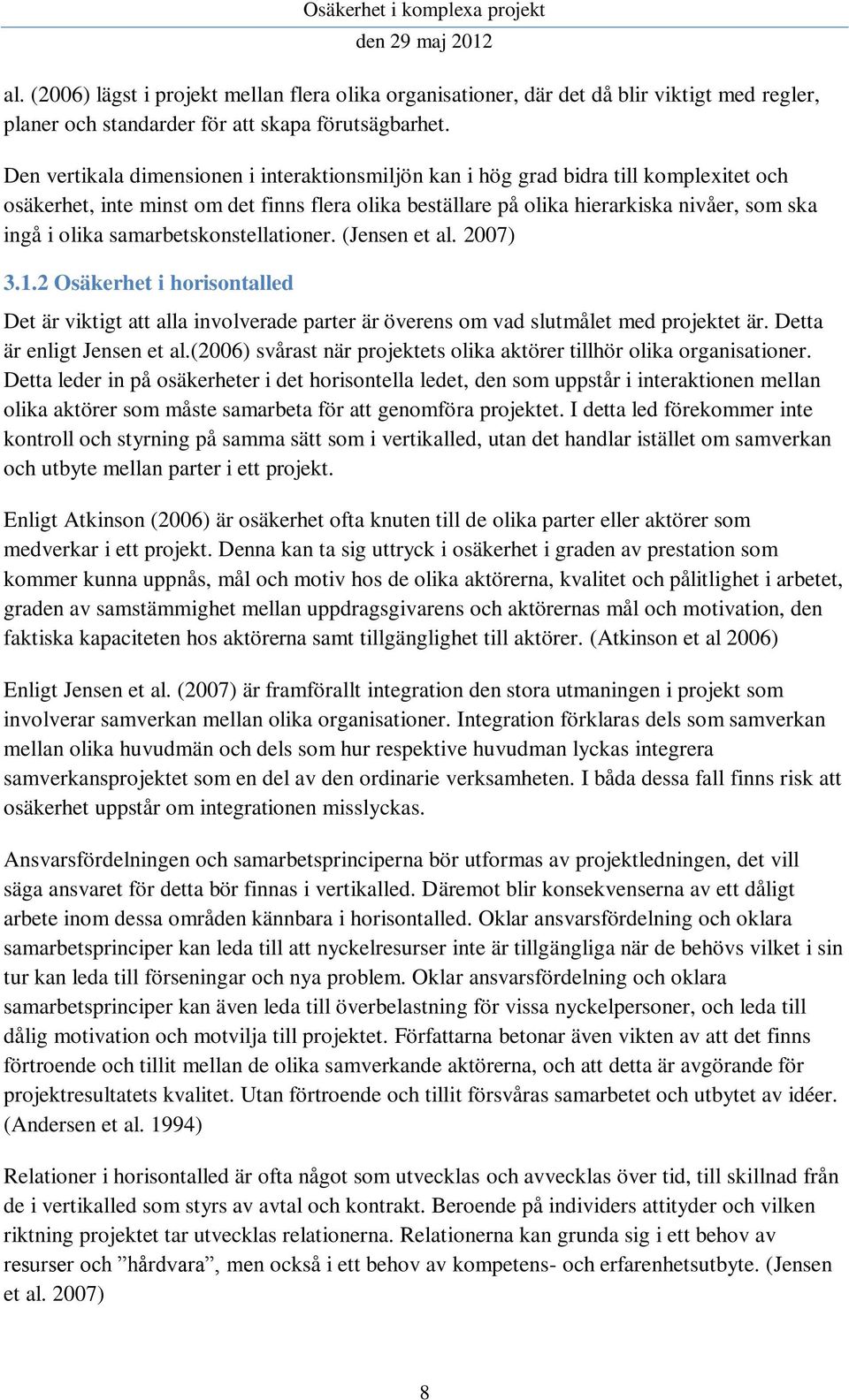 samarbetskonstellationer. (Jensen et al. 2007) 3.1.2 Osäkerhet i horisontalled Det är viktigt att alla involverade parter är överens om vad slutmålet med projektet är. Detta är enligt Jensen et al.