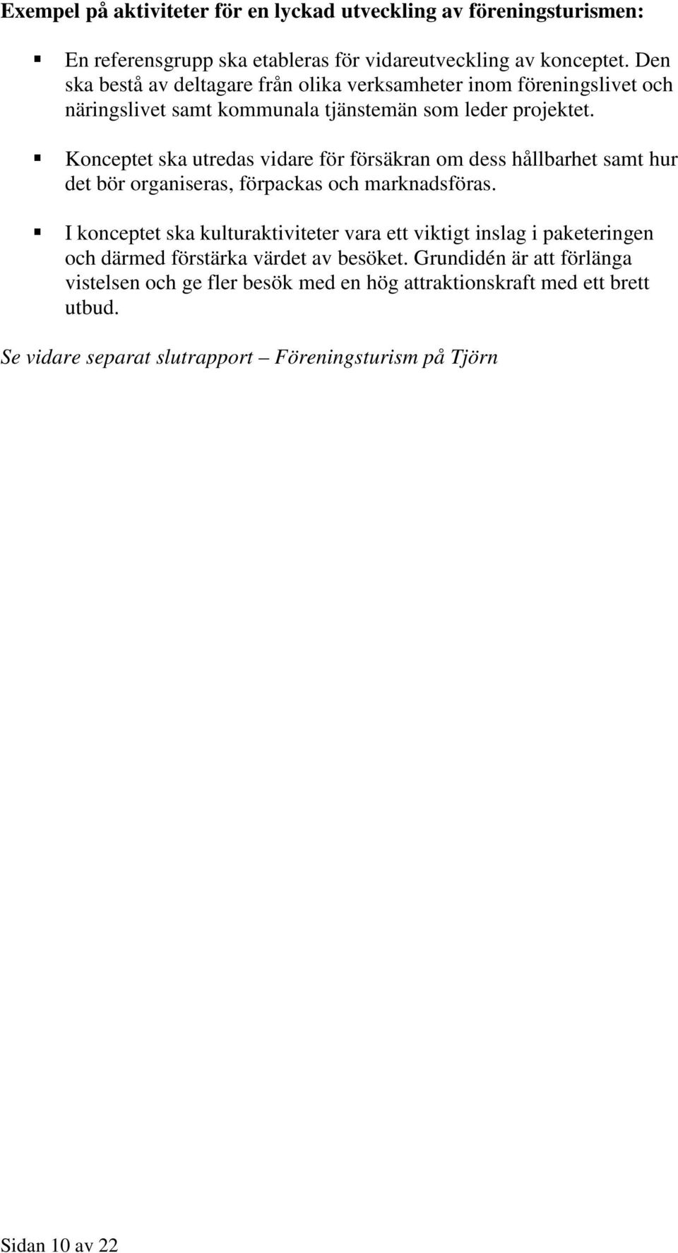 Konceptet ska utredas vidare för försäkran om dess hållbarhet samt hur det bör organiseras, förpackas och marknadsföras.