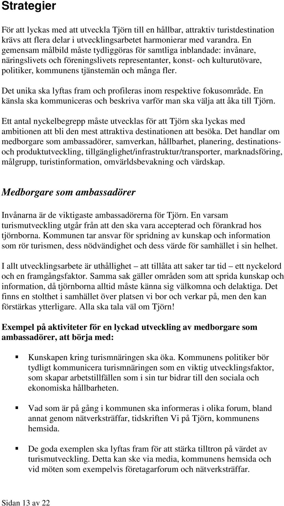 Det unika ska lyftas fram och profileras inom respektive fokusområde. En känsla ska kommuniceras och beskriva varför man ska välja att åka till Tjörn.