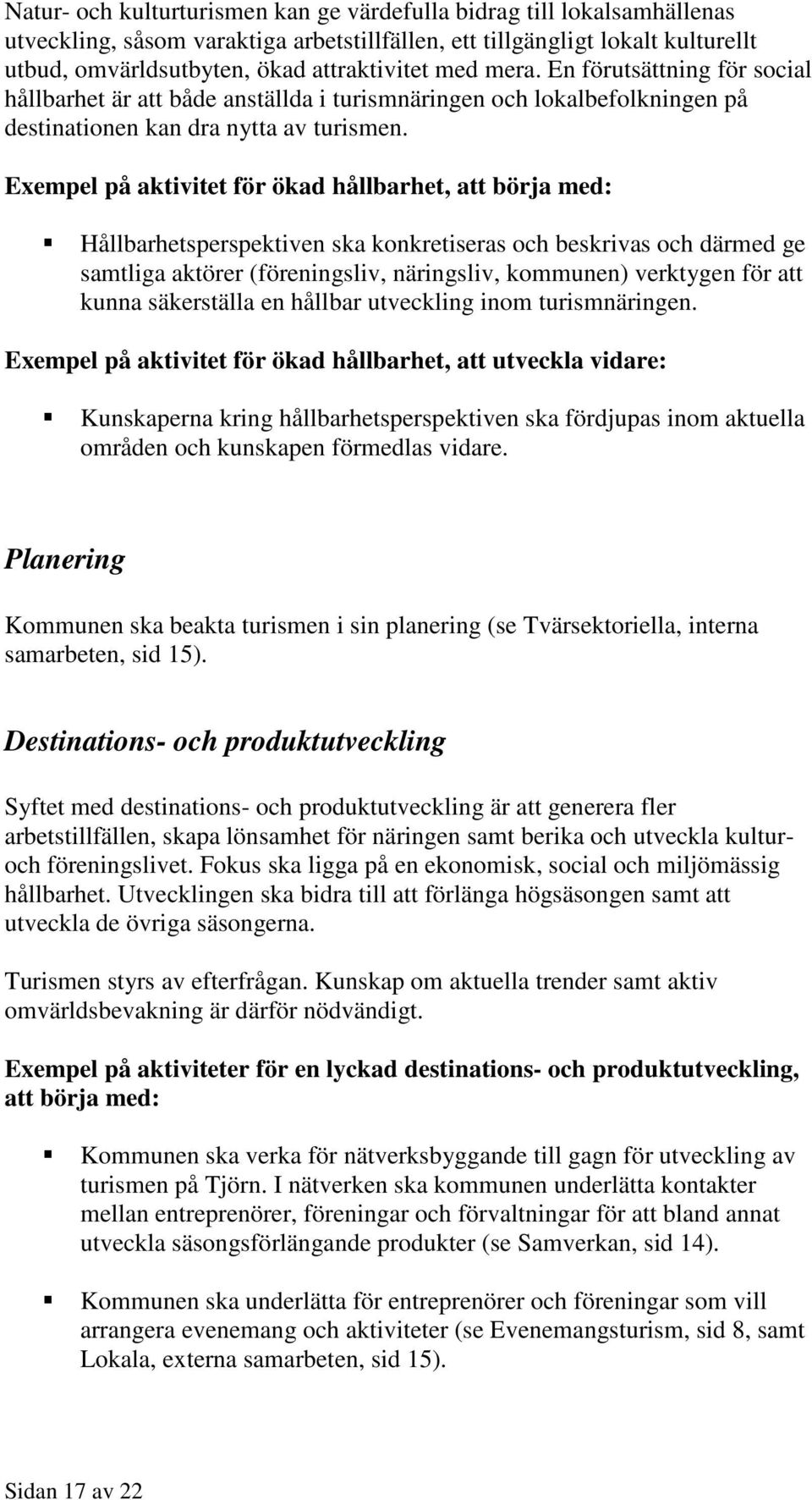 Exempel på aktivitet för ökad hållbarhet, att börja med: Hållbarhetsperspektiven ska konkretiseras och beskrivas och därmed ge samtliga aktörer (föreningsliv, näringsliv, kommunen) verktygen för att