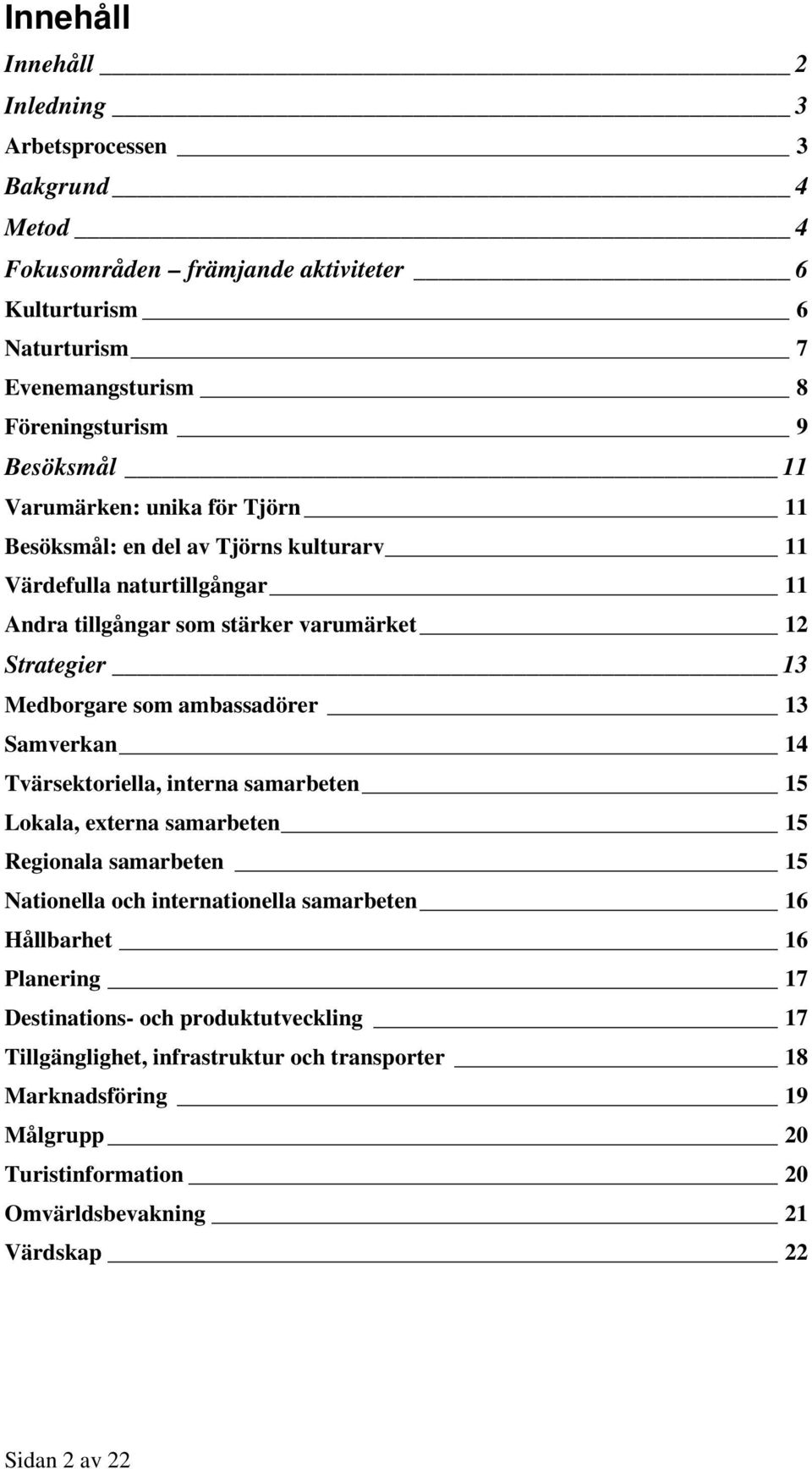 ambassadörer 13 Samverkan 14 Tvärsektoriella, interna samarbeten 15 Lokala, externa samarbeten 15 Regionala samarbeten 15 Nationella och internationella samarbeten 16 Hållbarhet 16