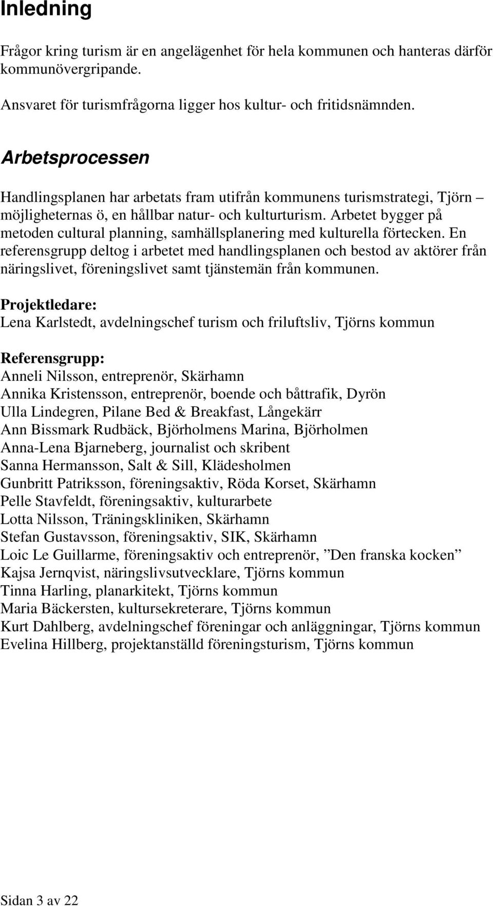Arbetet bygger på metoden cultural planning, samhällsplanering med kulturella förtecken.