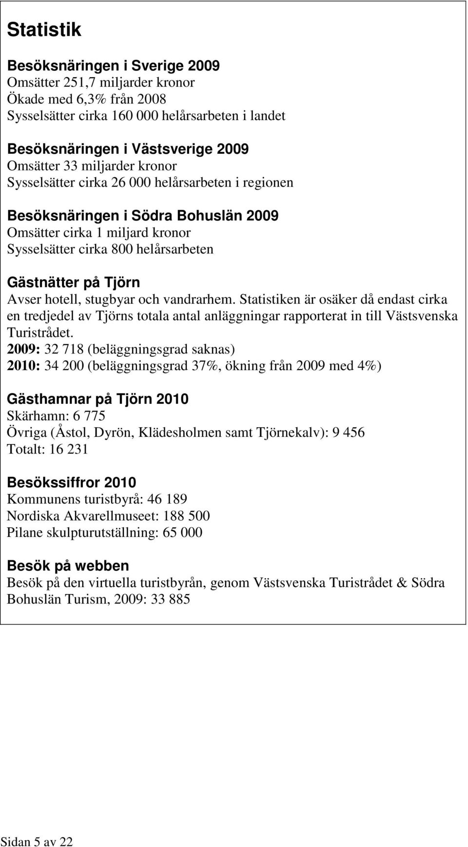 hotell, stugbyar och vandrarhem. Statistiken är osäker då endast cirka en tredjedel av Tjörns totala antal anläggningar rapporterat in till Västsvenska Turistrådet.