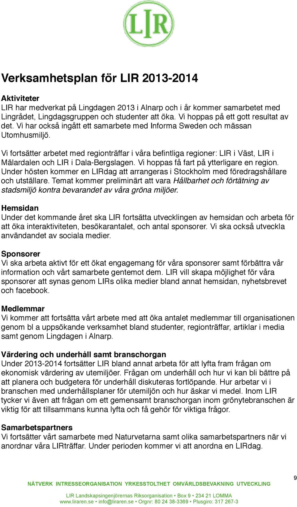 Vi fortsätter arbetet med regionträffar i våra befintliga regioner: LIR i Väst, LIR i Mälardalen och LIR i Dala-Bergslagen. Vi hoppas få fart på ytterligare en region.