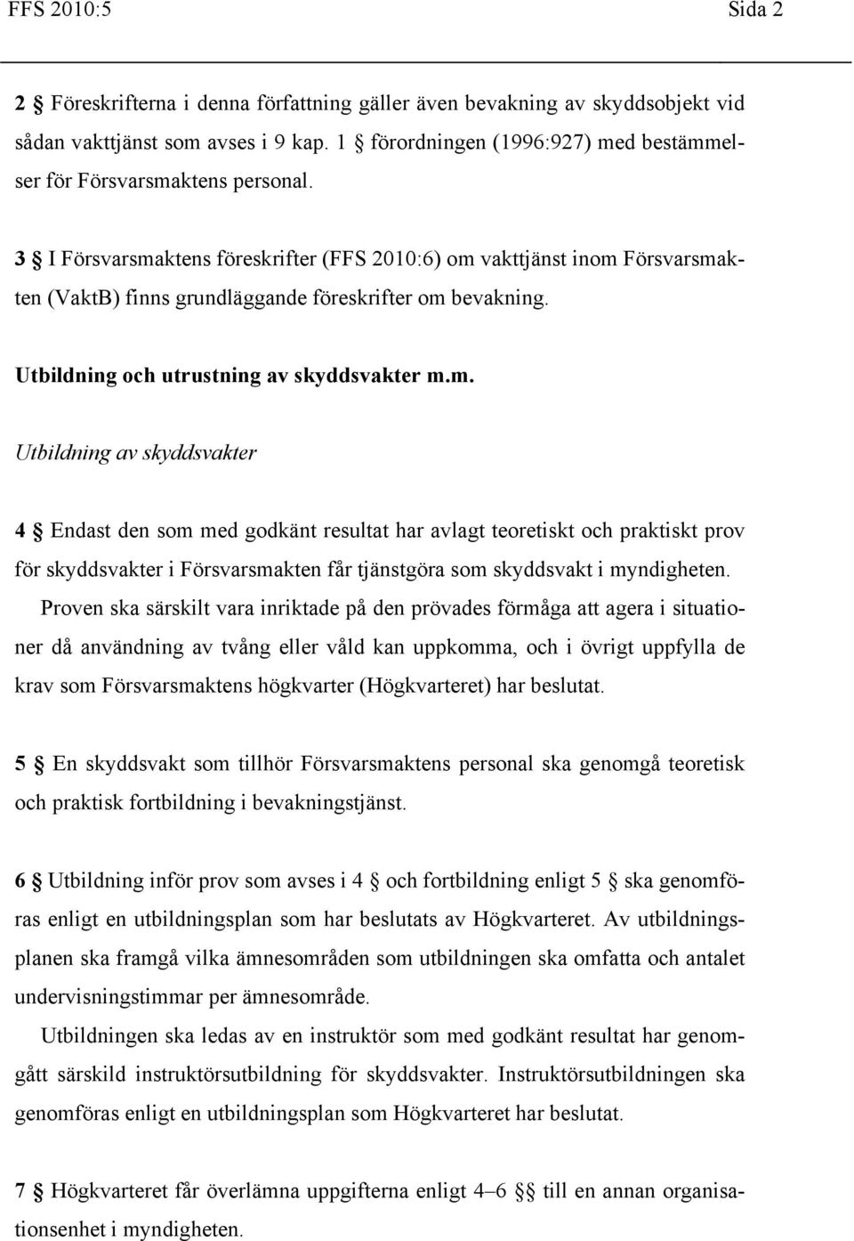 3 I Försvarsmaktens föreskrifter (FFS 2010:6) om vakttjänst inom Försvarsmakten (VaktB) finns grundläggande föreskrifter om bevakning. Utbildning och utrustning av skyddsvakter m.m. Utbildning av skyddsvakter 4 Endast den som med godkänt resultat har avlagt teoretiskt och praktiskt prov för skyddsvakter i Försvarsmakten får tjänstgöra som skyddsvakt i myndigheten.