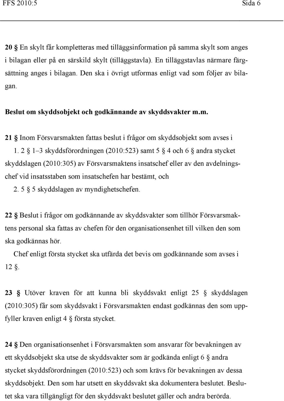 2 1 3 skyddsförordningen (2010:523) samt 5 4 och 6 andra stycket skyddslagen (2010:305) av Försvarsmaktens insatschef eller av den avdelningschef vid insatsstaben som insatschefen har bestämt, och 2.