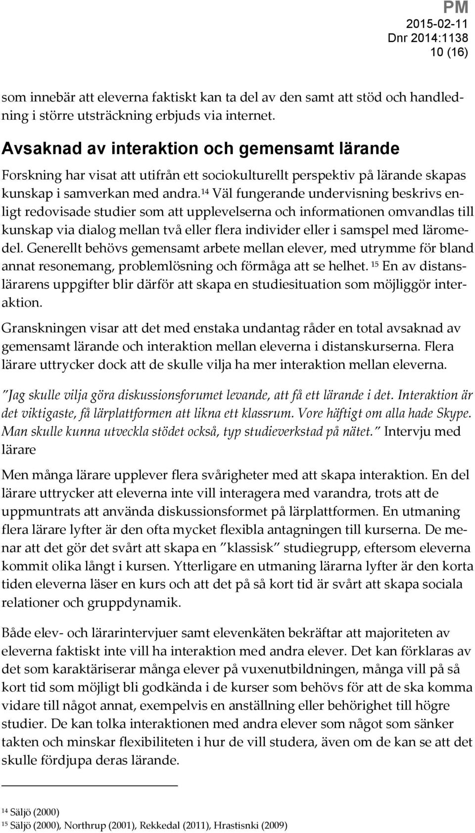 14 Väl fungerande undervisning beskrivs enligt redovisade studier som att upplevelserna och informationen omvandlas till kunskap via dialog mellan två eller flera individer eller i samspel med