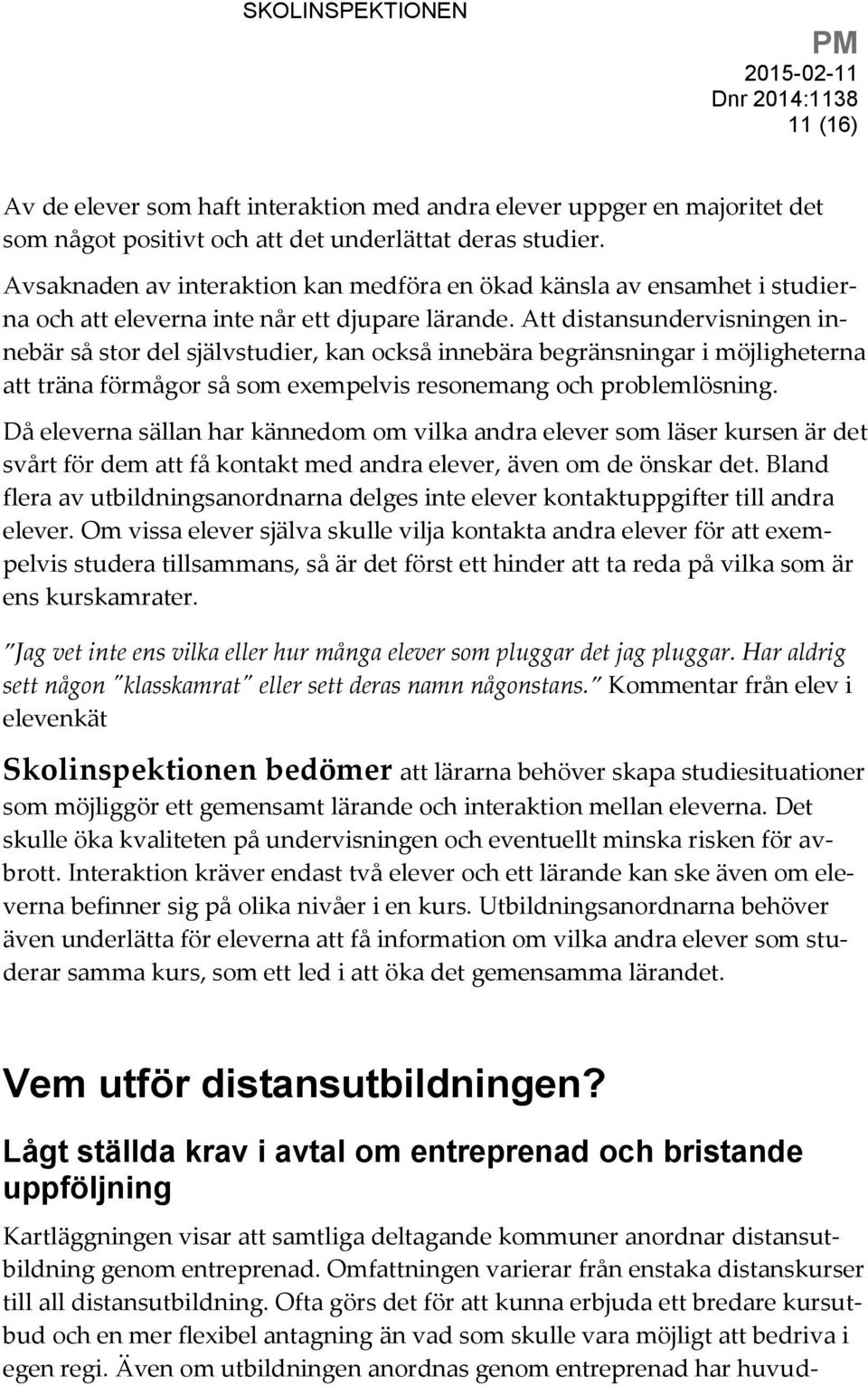 Att distansundervisningen innebär så stor del självstudier, kan också innebära begränsningar i möjligheterna att träna förmågor så som exempelvis resonemang och problemlösning.