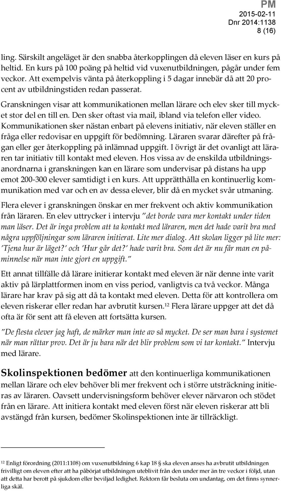 Granskningen visar att kommunikationen mellan lärare och elev sker till mycket stor del en till en. Den sker oftast via mail, ibland via telefon eller video.