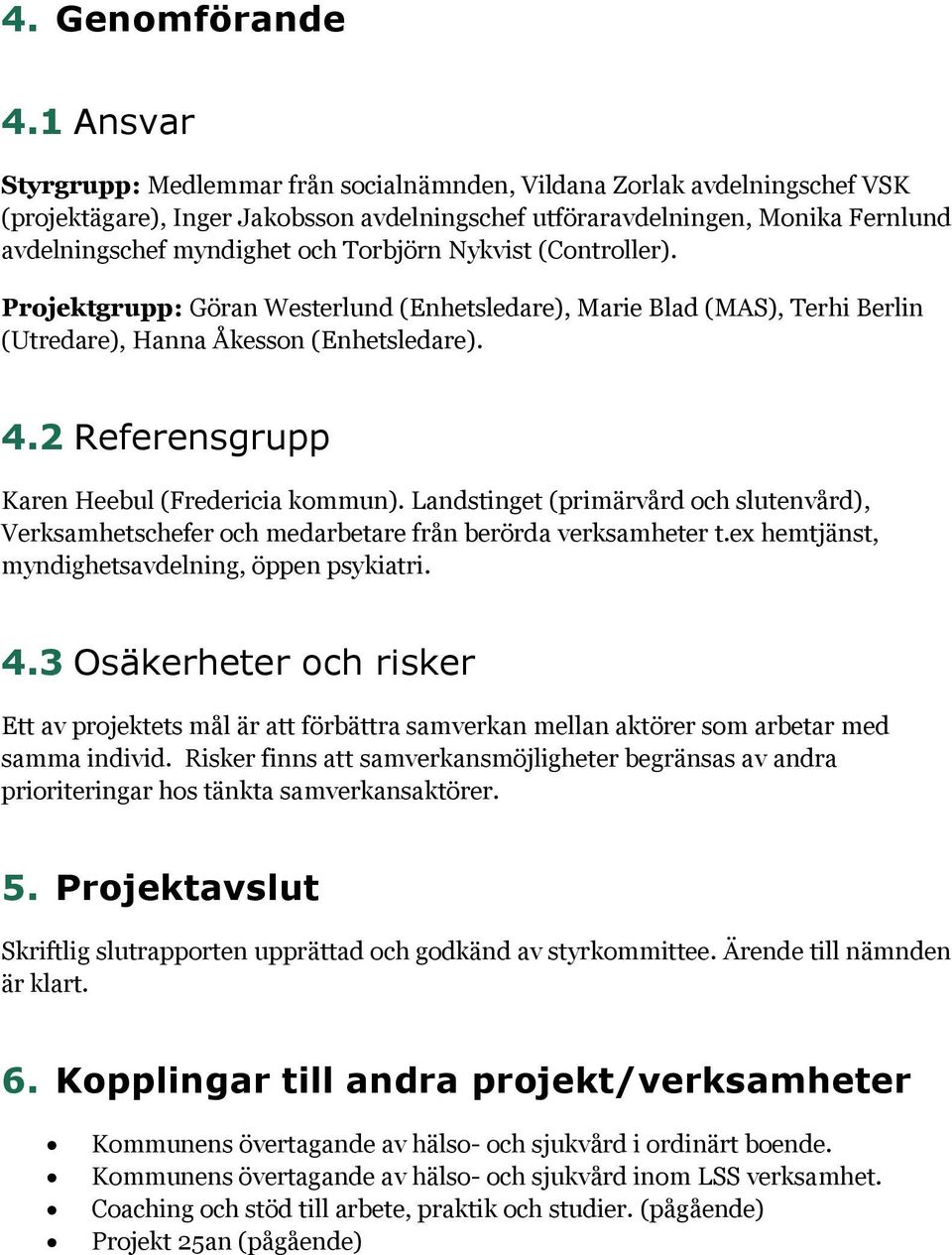 Torbjörn Nykvist (Controller). Projektgrupp: Göran Westerlund (Enhetsledare), Marie Blad (MAS), Terhi Berlin (Utredare), Hanna Åkesson (Enhetsledare). 4.