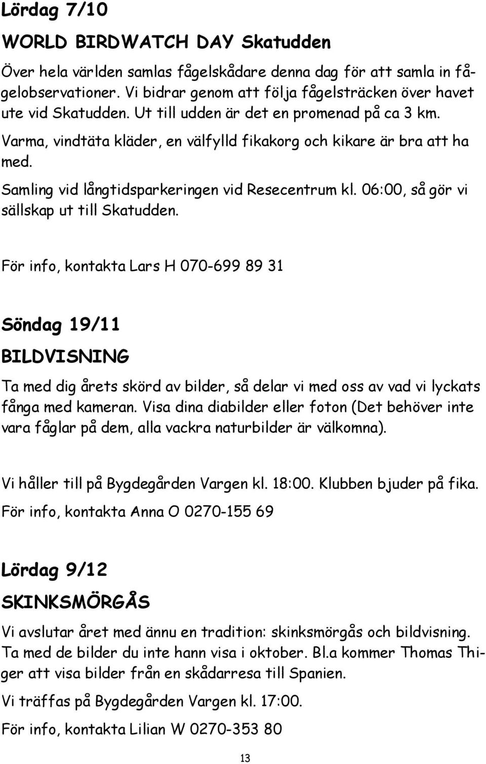 06:00, så gör vi sällskap ut till Skatudden. För info, kontakta Lars H 070-699 89 31 Söndag 19/11 BILDVISNING Ta med dig årets skörd av bilder, så delar vi med oss av vad vi lyckats fånga med kameran.