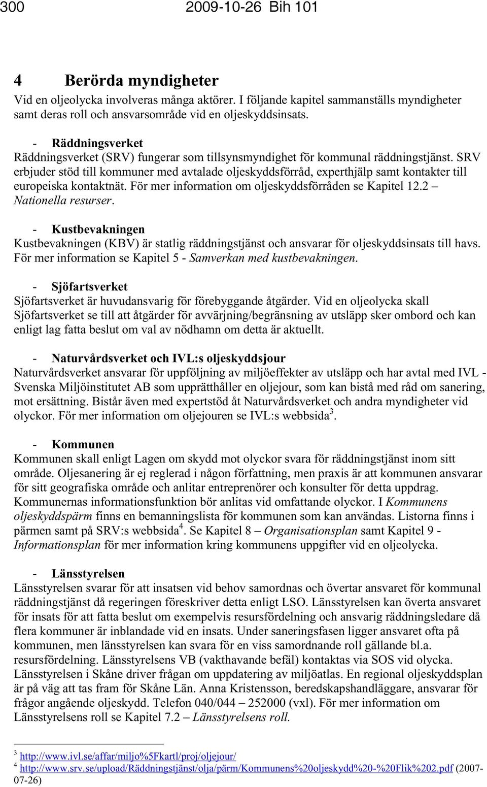 SRV erbjuder stöd till kommuner med avtalade oljeskyddsförråd, experthjälp samt kontakter till europeiska kontaktnät. För mer information om oljeskyddsförråden se Kapitel 12.2 Nationella resurser.