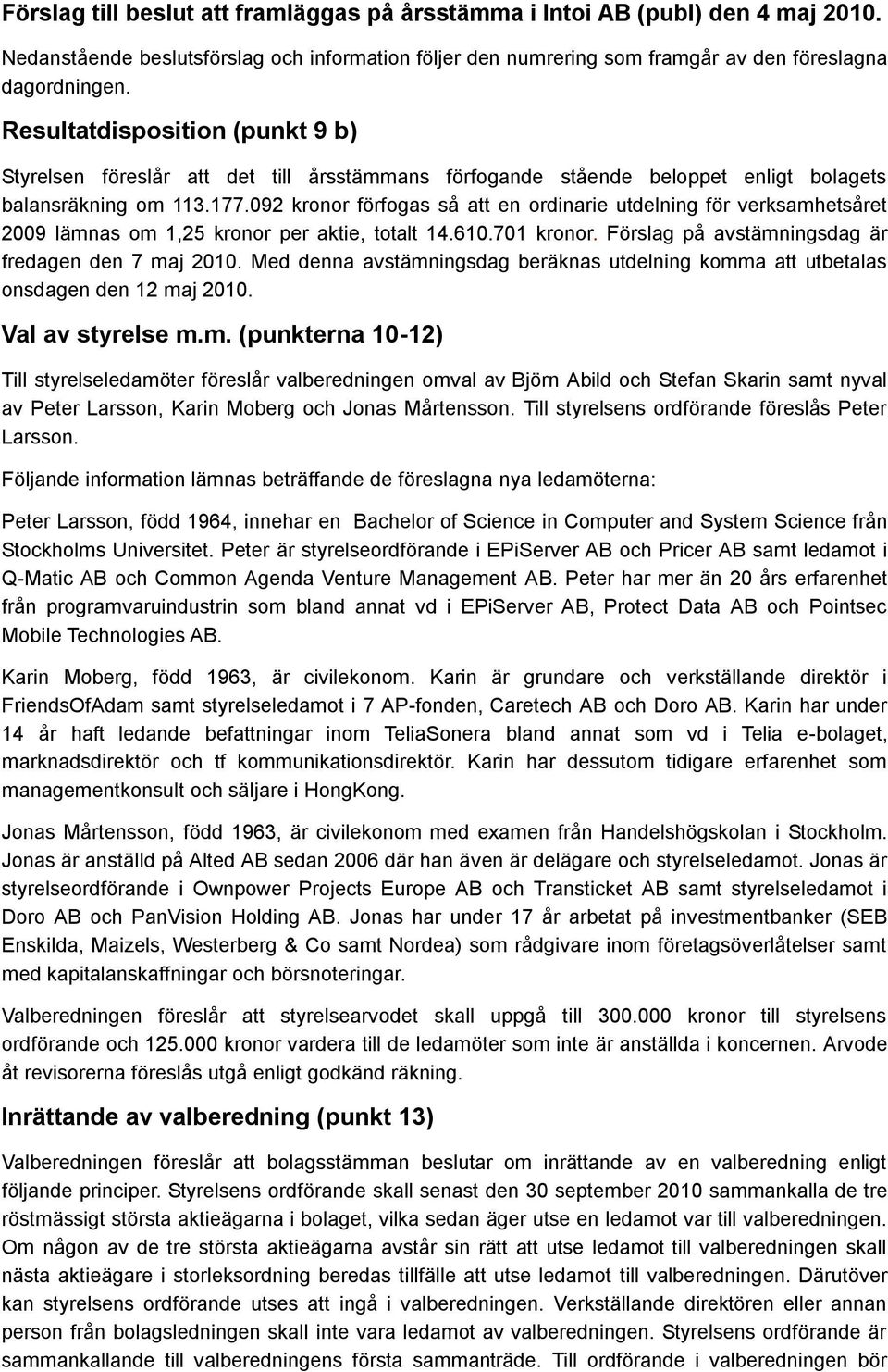 092 kronor förfogas så att en ordinarie utdelning för verksamhetsåret 2009 lämnas om 1,25 kronor per aktie, totalt 14.610.701 kronor. Förslag på avstämningsdag är fredagen den 7 maj 2010.