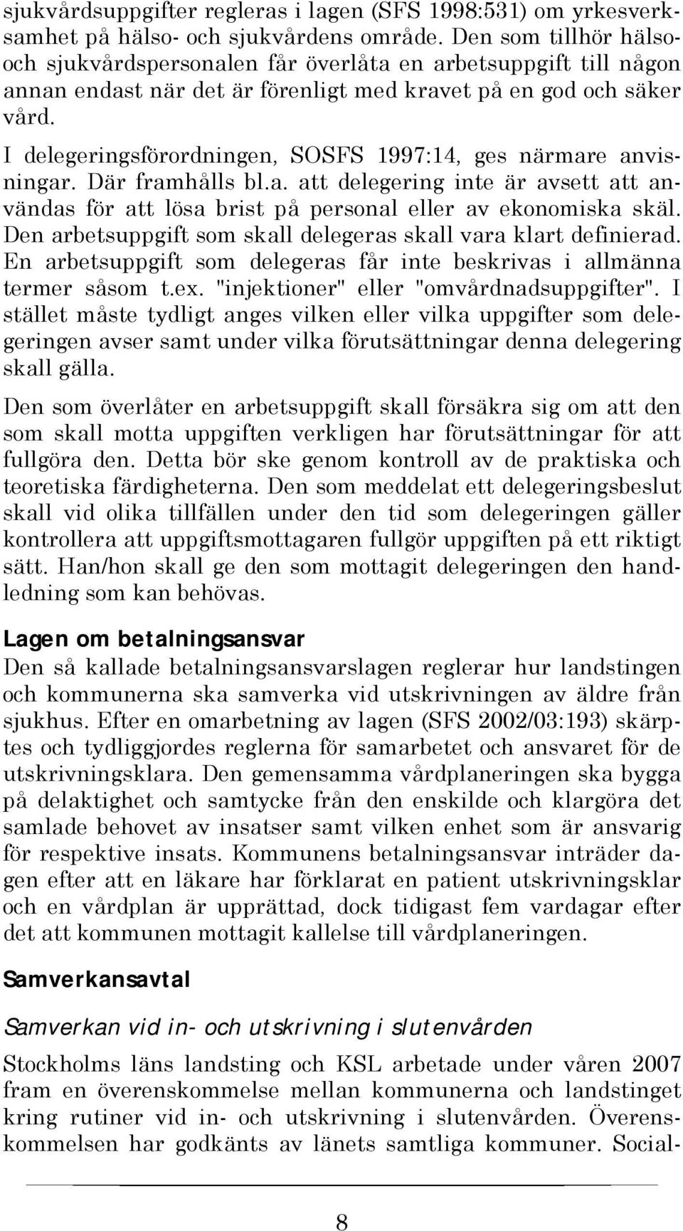 I delegeringsförordningen, SOSFS 1997:14, ges närmare anvisningar. Där framhålls bl.a. att delegering inte är avsett att användas för att lösa brist på personal eller av ekonomiska skäl.