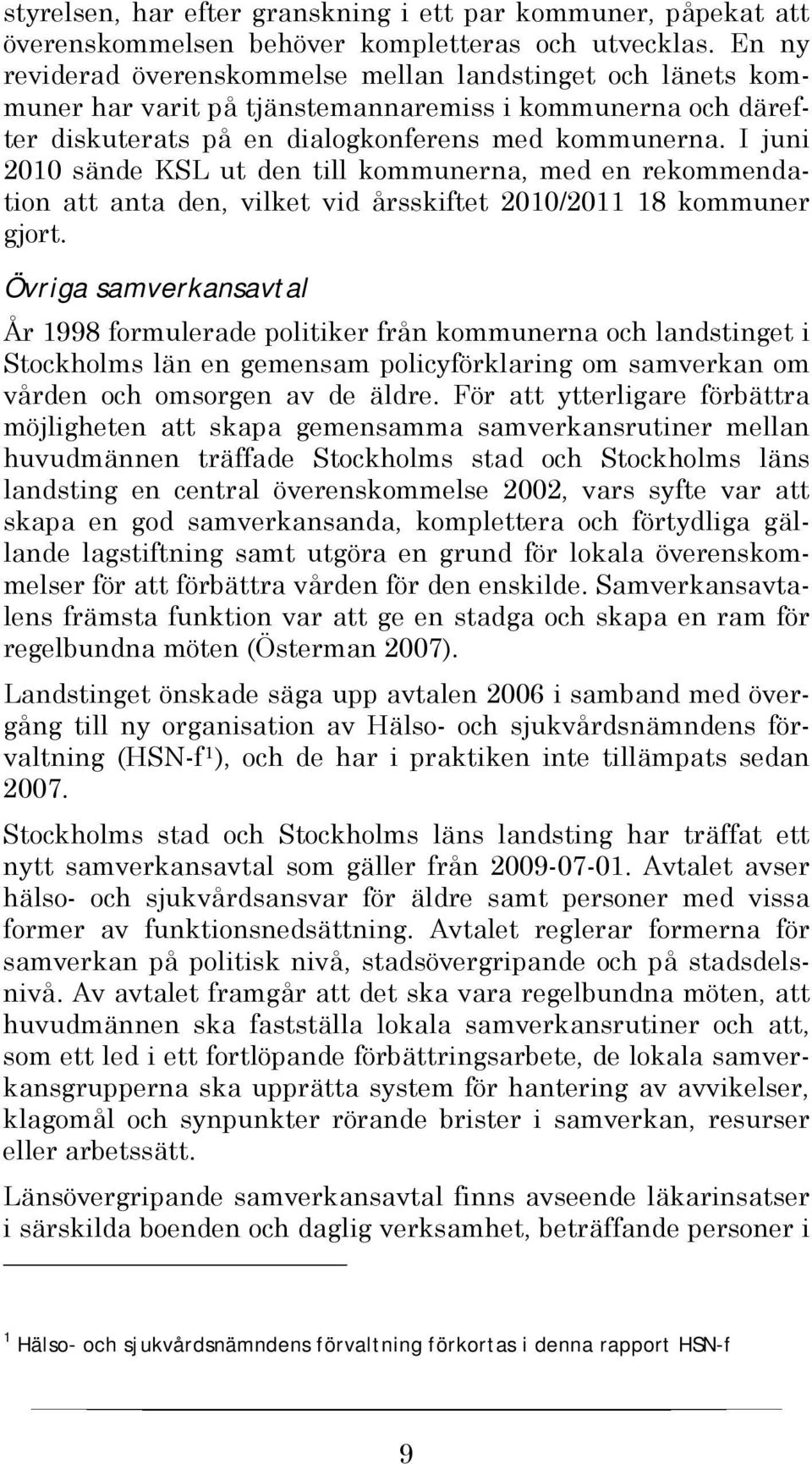I juni 2010 sände KSL ut den till kommunerna, med en rekommendation att anta den, vilket vid årsskiftet 2010/2011 18 kommuner gjort.