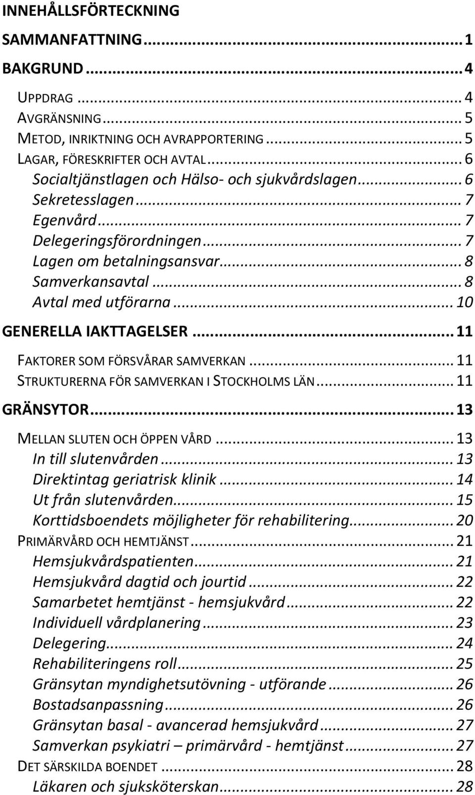 .. 10 GENERELLA IAKTTAGELSER... 11 FAKTORER SOM FÖRSVÅRAR SAMVERKAN... 11 STRUKTURERNA FÖR SAMVERKAN I STOCKHOLMS LÄN... 11 GRÄNSYTOR... 13 MELLAN SLUTEN OCH ÖPPEN VÅRD... 13 In till slutenvården.