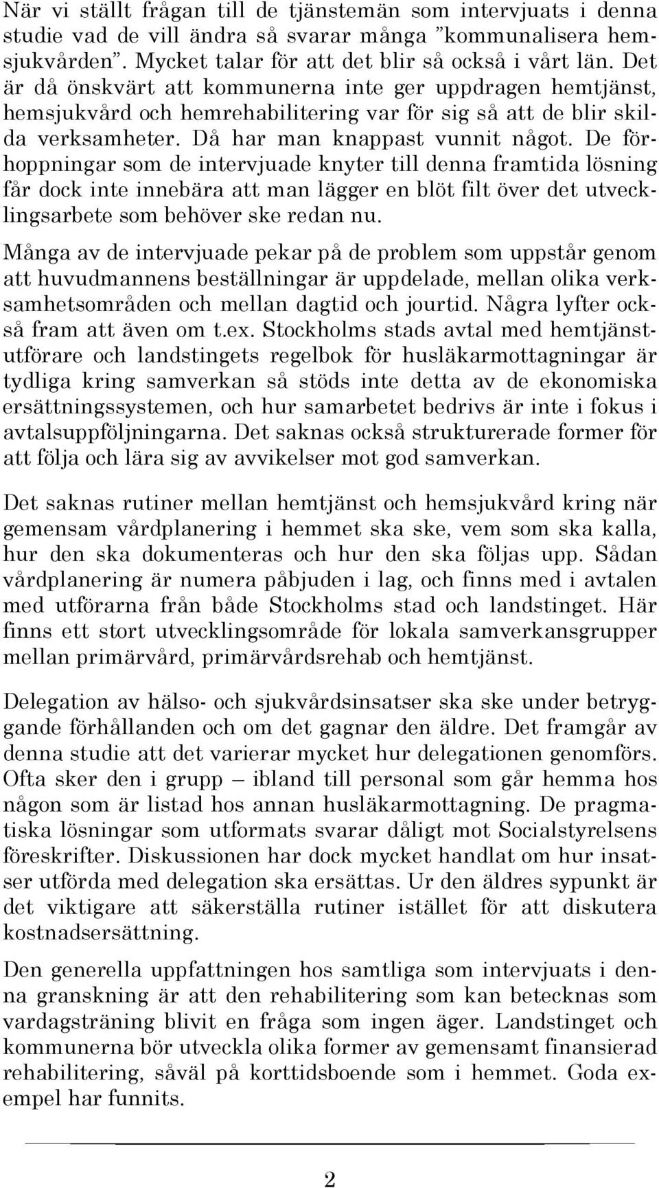 De förhoppningar som de intervjuade knyter till denna framtida lösning får dock inte innebära att man lägger en blöt filt över det utvecklingsarbete som behöver ske redan nu.