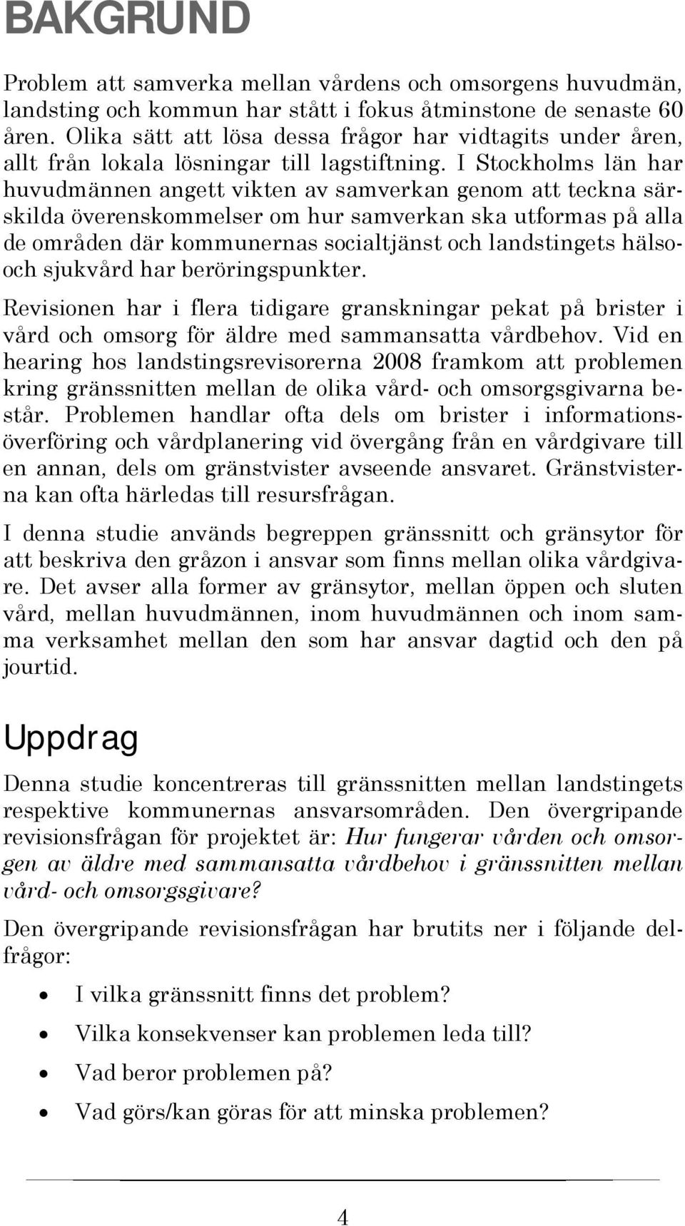 I Stockholms län har huvudmännen angett vikten av samverkan genom att teckna särskilda överenskommelser om hur samverkan ska utformas på alla de områden där kommunernas socialtjänst och landstingets