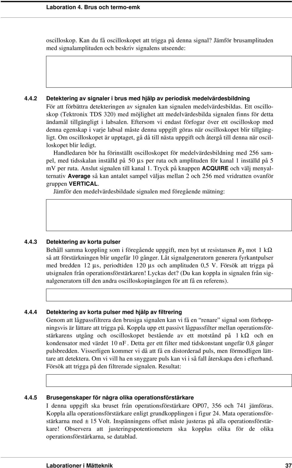 Ett oscilloskop (Tektronix TDS 320) med möjlighet att medelvärdesbilda signalen finns för detta ändamål tillgängligt i labsalen.