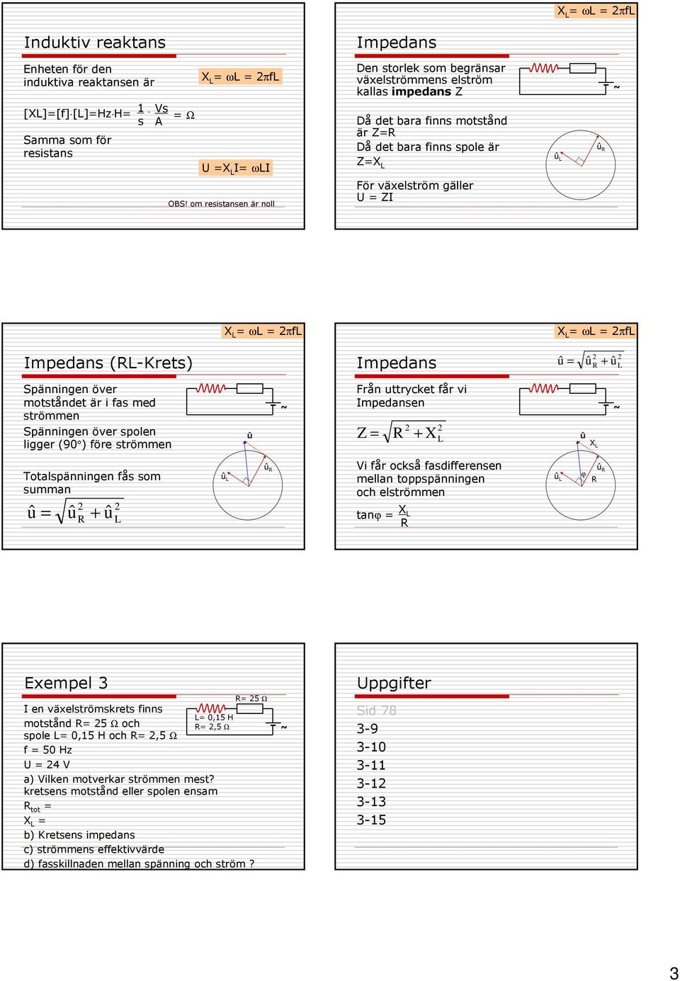 (-Krets) = + Spänningen över motståndet är i fas med strömmen Spänningen över spolen ligger (90 ) före strömmen Från uttrycket får vi en Z = + X Totalspänningen fås som summan = + Vi får också