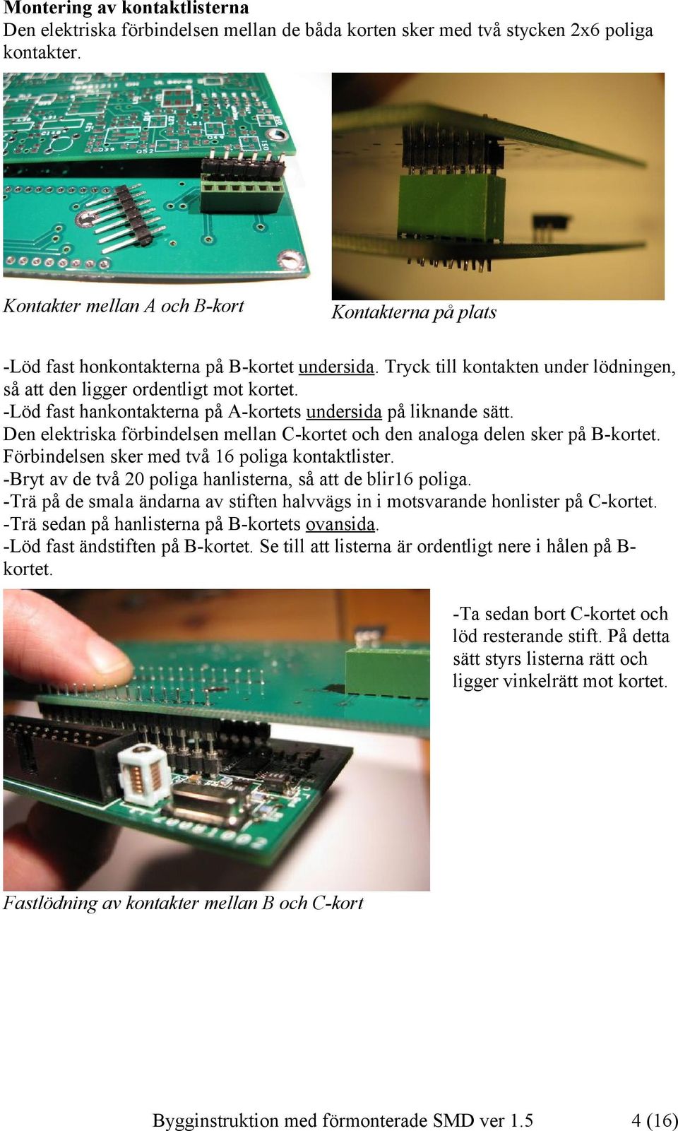 -Löd fast hankontakterna på A-kortets undersida på liknande sätt. Den elektriska förbindelsen mellan C-kortet och den analoga delen sker på B-kortet. Förbindelsen sker med två 16 poliga kontaktlister.