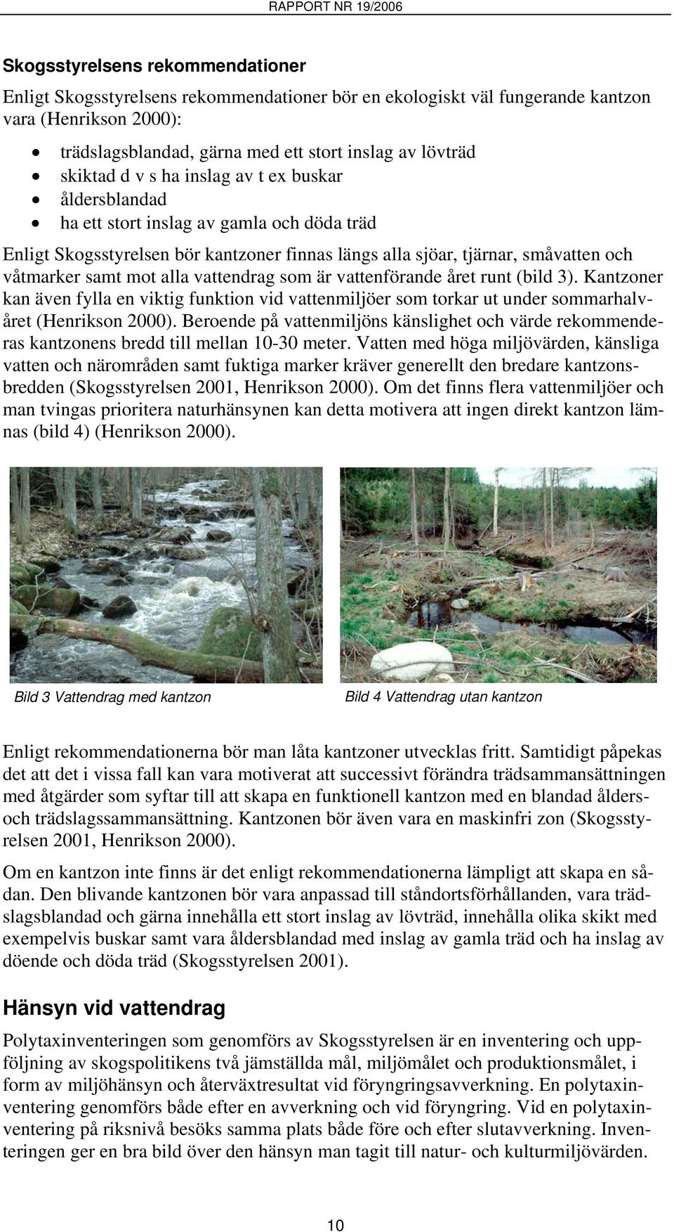 alla vattendrag som är vattenförande året runt (bild 3). Kantzoner kan även fylla en viktig funktion vid vattenmiljöer som torkar ut under sommarhalvåret (Henrikson 2000).