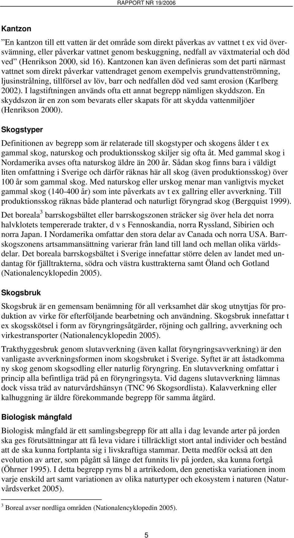 Kantzonen kan även definieras som det parti närmast vattnet som direkt påverkar vattendraget genom exempelvis grundvattenströmning, ljusinstrålning, tillförsel av löv, barr och nedfallen död ved samt