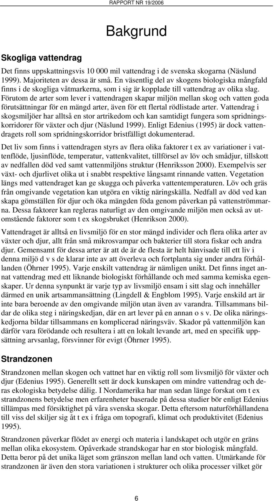 Förutom de arter som lever i vattendragen skapar miljön mellan skog och vatten goda förutsättningar för en mängd arter, även för ett flertal rödlistade arter.