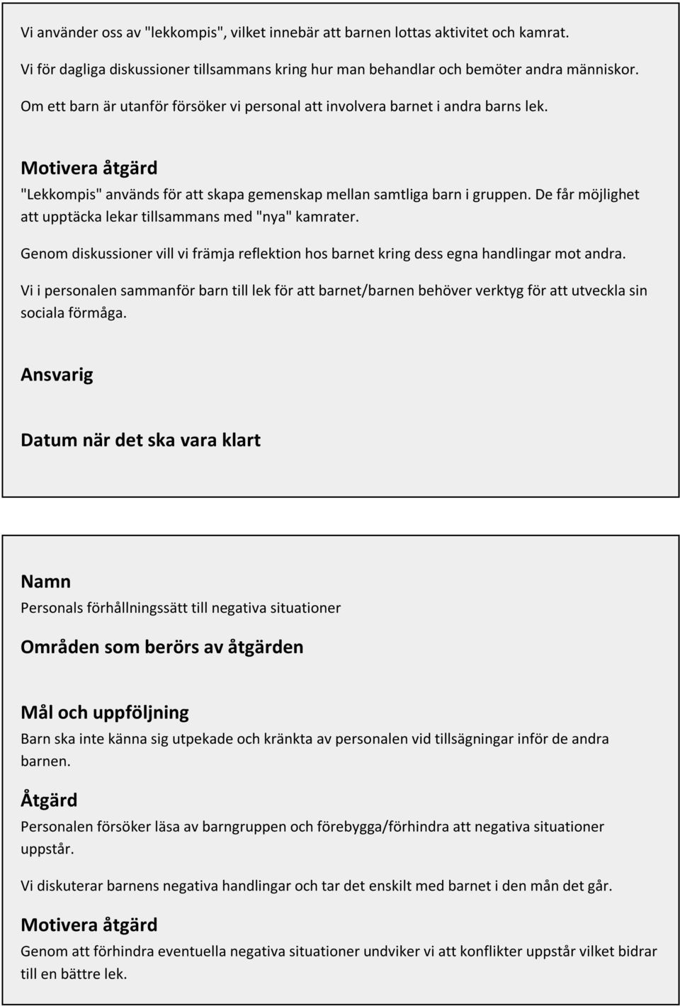 De får möjlighet att upptäcka lekar tillsammans med "nya" kamrater. Genom diskussioner vill vi främja reflektion hos barnet kring dess egna handlingar mot andra.