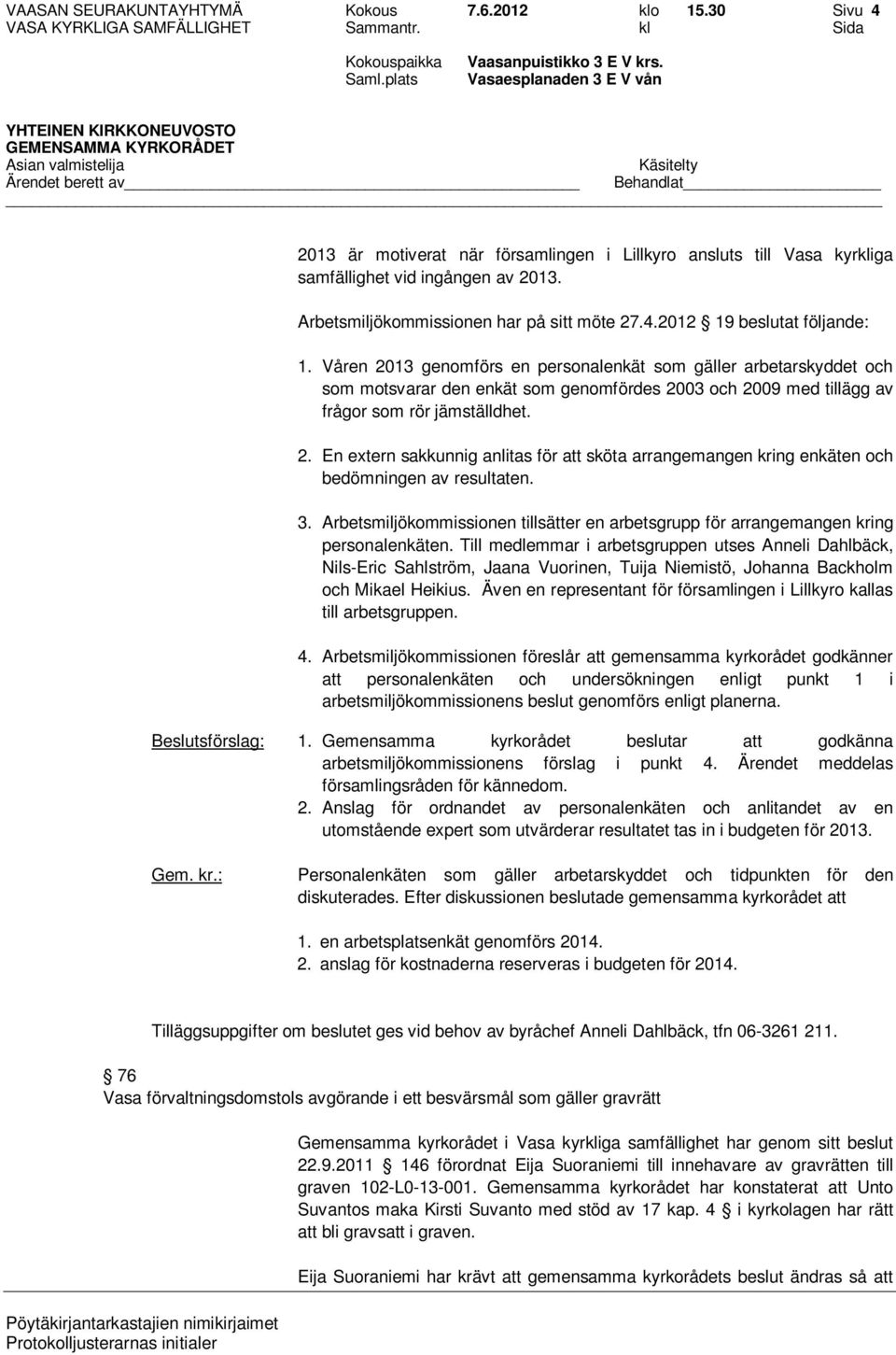 Våren 2013 genomförs en personalenkät som gäller arbetarskyddet och som motsvarar den enkät som genomfördes 2003 och 2009 med tillägg av frågor som rör jämställdhet. 2. En extern sakkunnig anlitas för att sköta arrangemangen kring enkäten och bedömningen av resultaten.