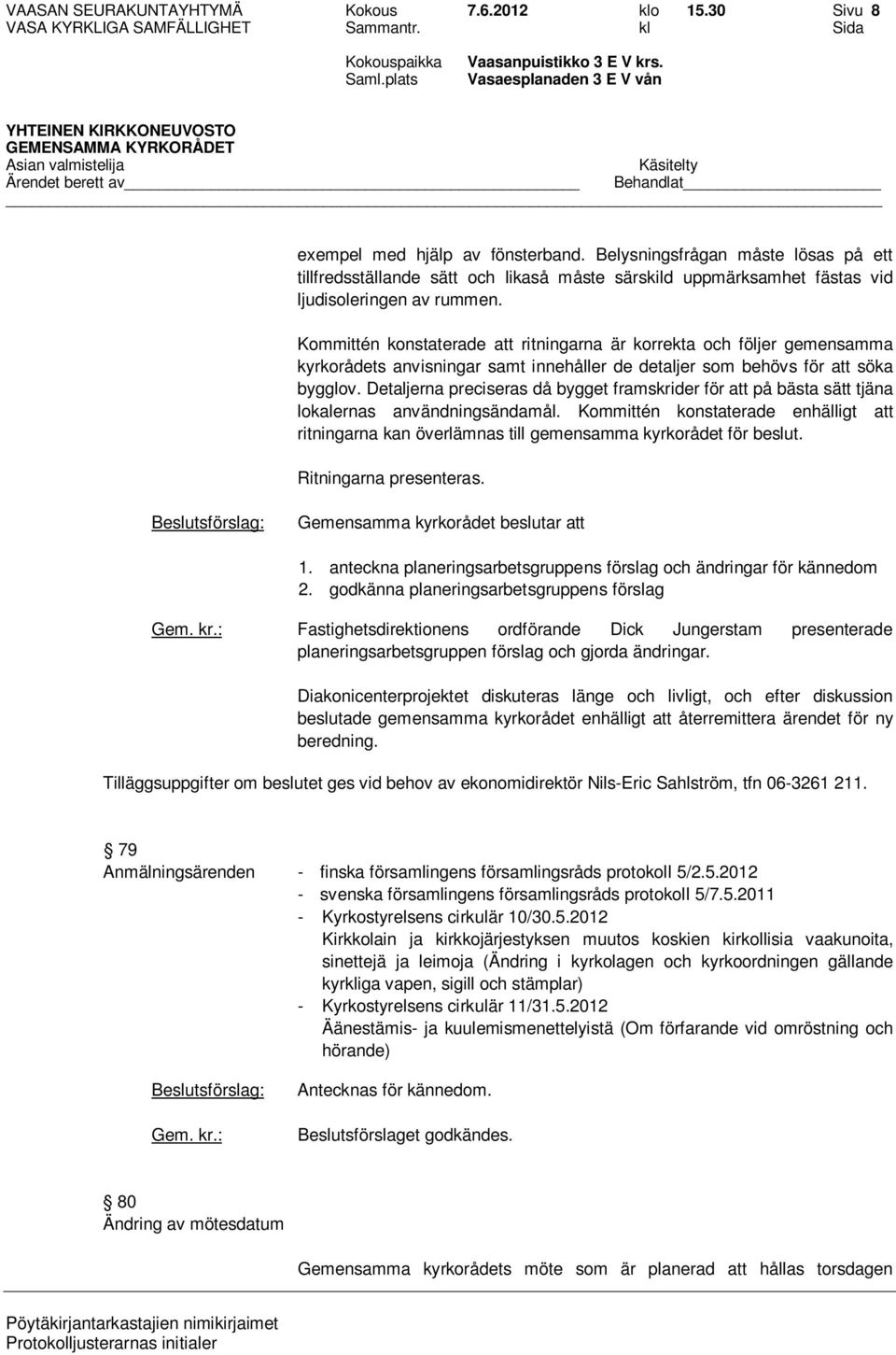 Kommittén konstaterade att ritningarna är korrekta och följer gemensamma kyrkorådets anvisningar samt innehåller de detaljer som behövs för att söka bygglov.