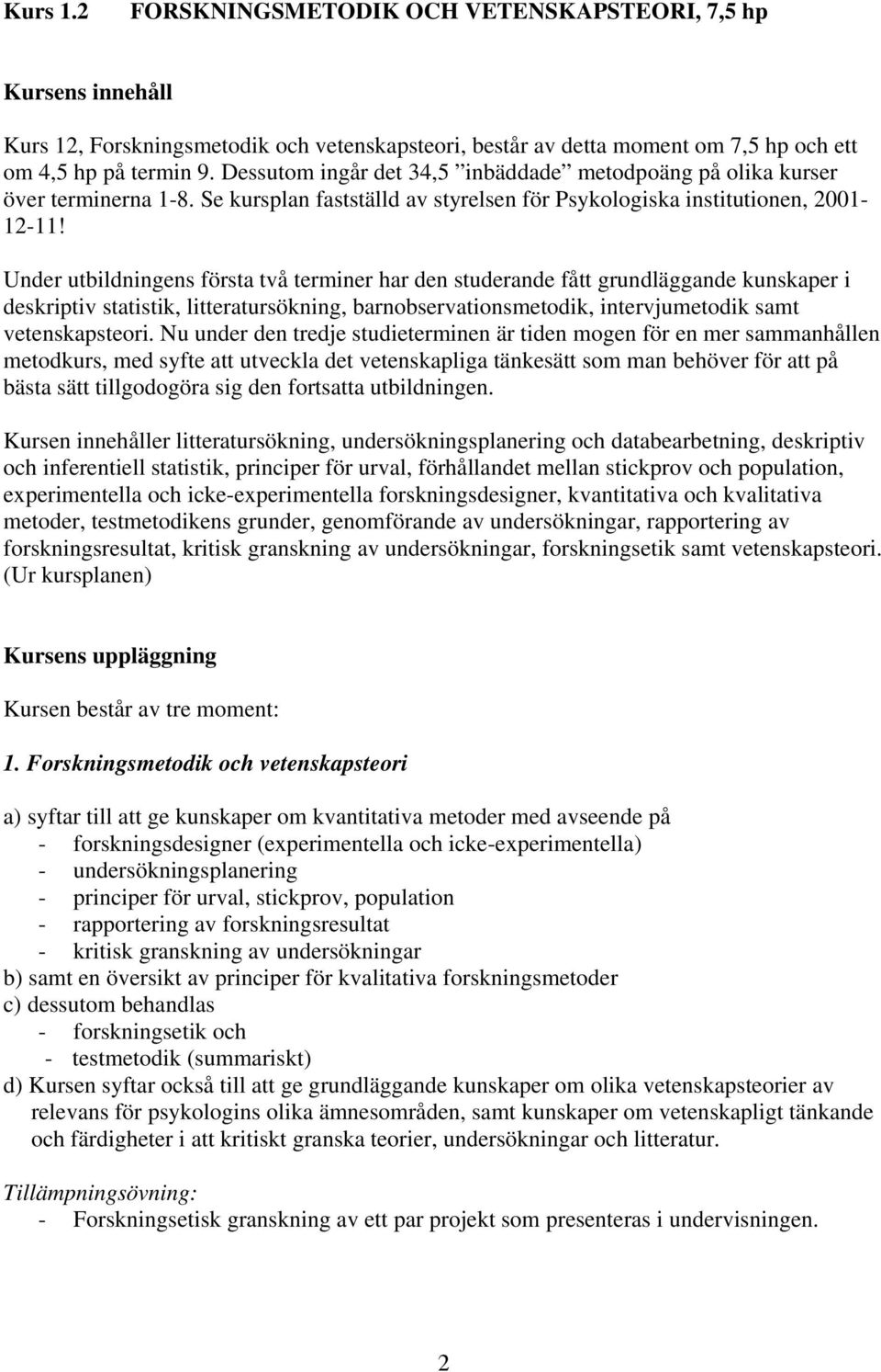 Under utbildningens första två terminer har den studerande fått grundläggande kunskaper i deskriptiv statistik, litteratursökning, barnobservationsmetodik, intervjumetodik samt vetenskapsteori.