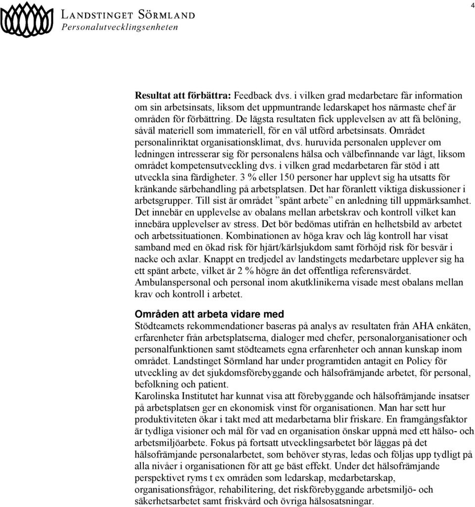 huruvida personalen upplever om ledningen intresserar sig för personalens hälsa och välbefinnande var lågt, liksom området kompetensutveckling dvs.