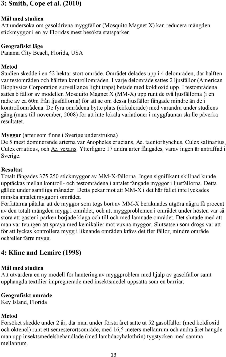 I varje delområde sattes 2 ljusfällor (American Biophysics Corporation surveillance light traps) betade med koldioxid upp.