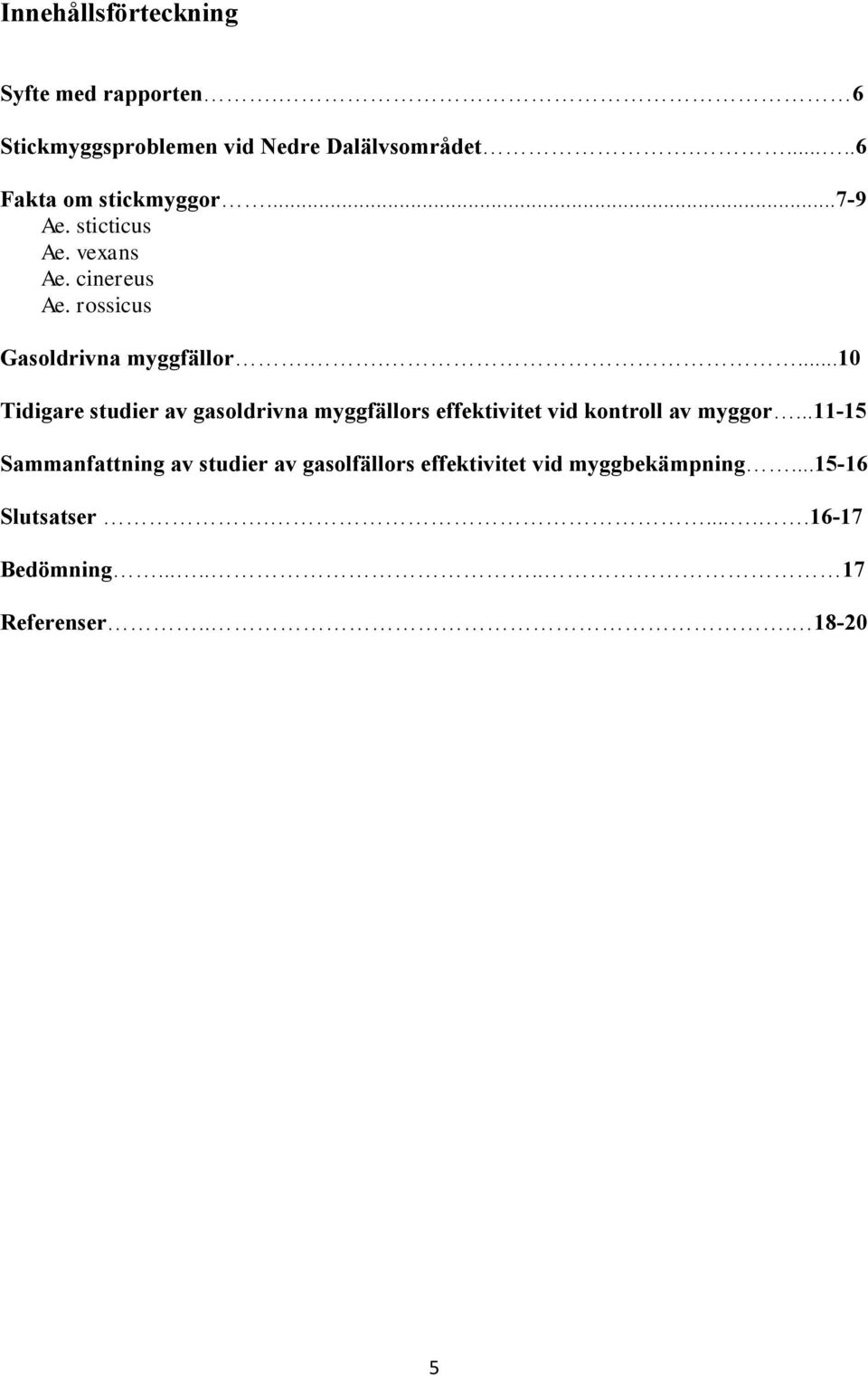 ....10 Tidigare studier av gasoldrivna myggfällors effektivitet vid kontroll av myggor.