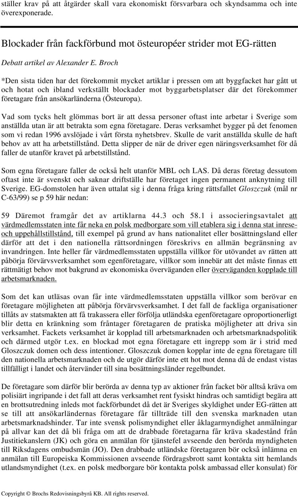 ansökarländerna (Östeuropa). Vad som tycks helt glömmas bort är att dessa personer oftast inte arbetar i Sverige som anställda utan är att betrakta som egna företagare.