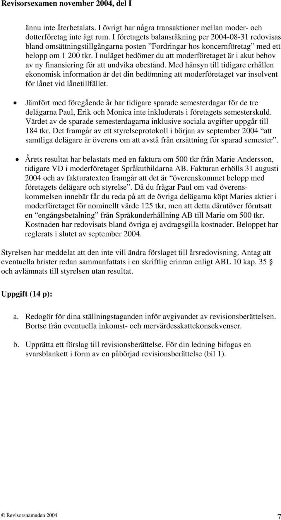 I nuläget bedömer du att moderföretaget är i akut behov av ny finansiering för att undvika obestånd.