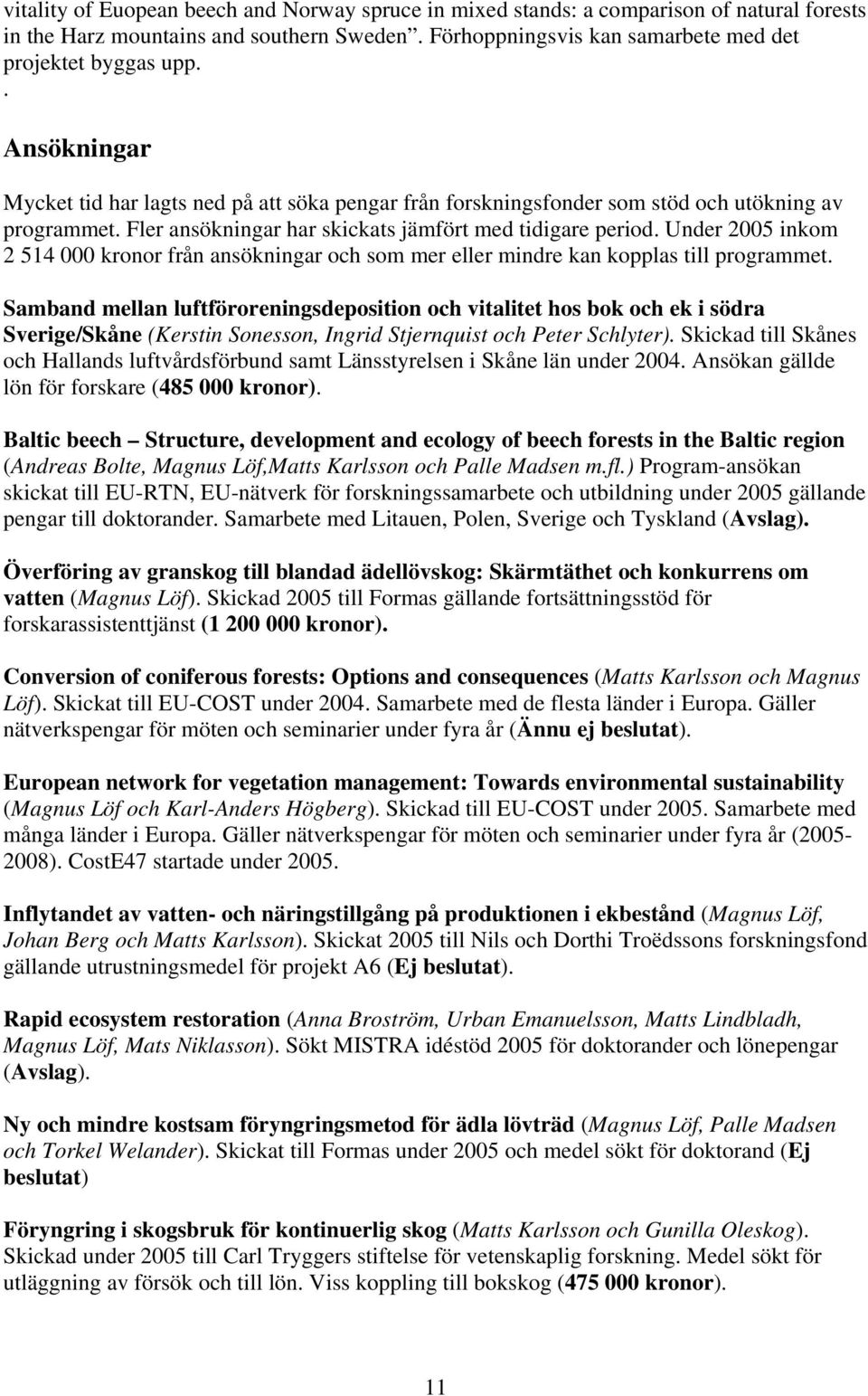 Under 2005 inkom 2 514 000 kronor från ansökningar och som mer eller mindre kan kopplas till programmet.