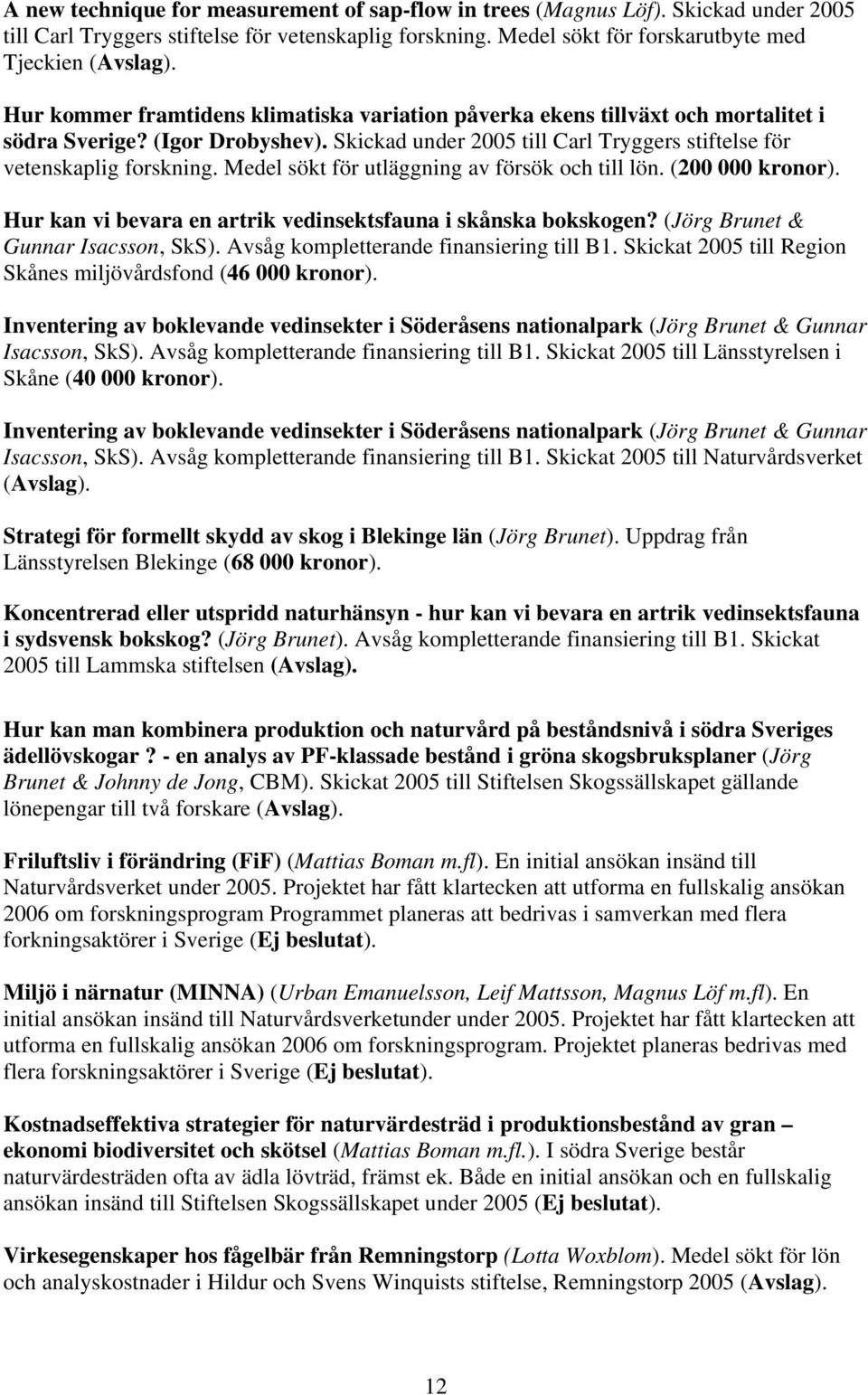 Medel sökt för utläggning av försök och till lön. (200 000 kronor). Hur kan vi bevara en artrik vedinsektsfauna i skånska bokskogen? (Jörg Brunet & Gunnar Isacsson, SkS).