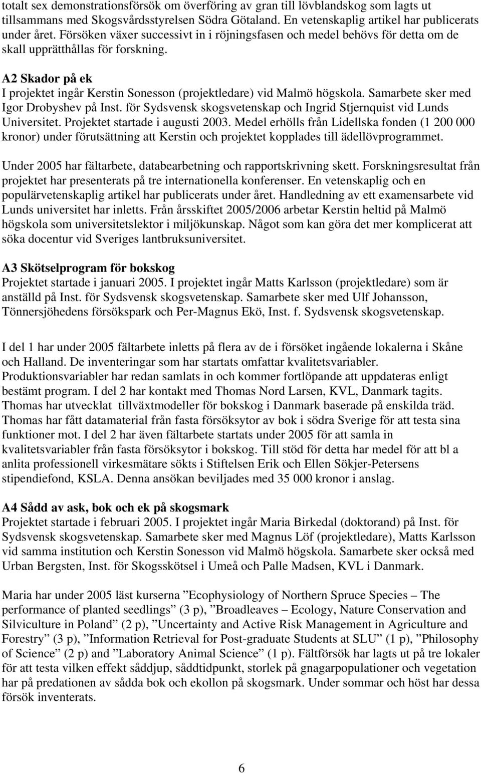 Samarbete sker med Igor Drobyshev på Inst. för Sydsvensk skogsvetenskap och Ingrid Stjernquist vid Lunds Universitet. Projektet startade i augusti 2003.