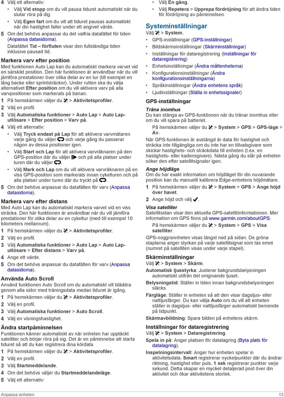 Datafältet Tid förfluten visar den fullständiga tiden inklusive pausad tid. Markera varv efter position Med funktionen Auto Lap kan du automatiskt markera varvet vid en särskild position.