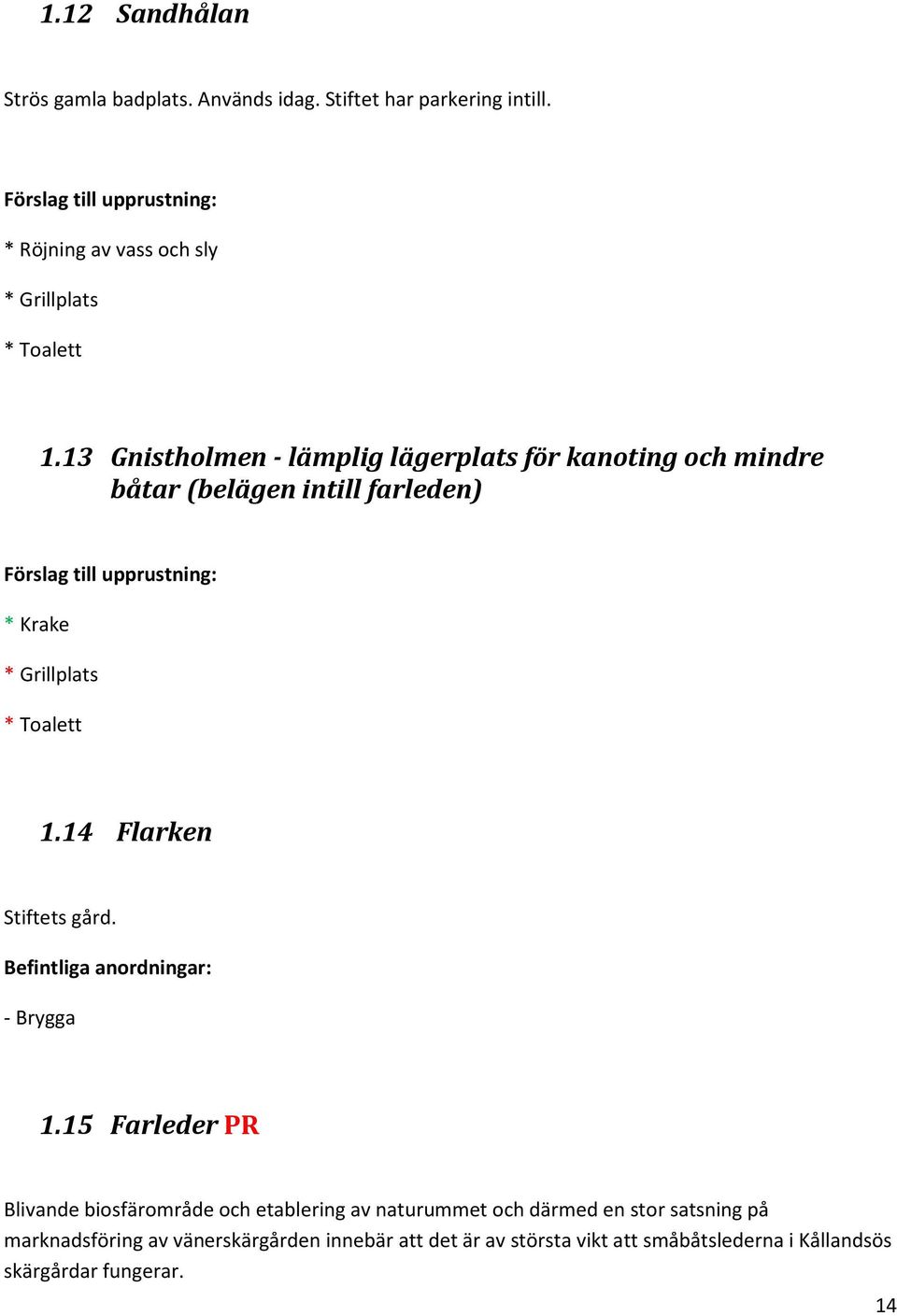 13 Gnistholmen - lämplig lägerplats för kanoting och mindre båtar (belägen intill farleden) Förslag till upprustning: * Krake * Grillplats *